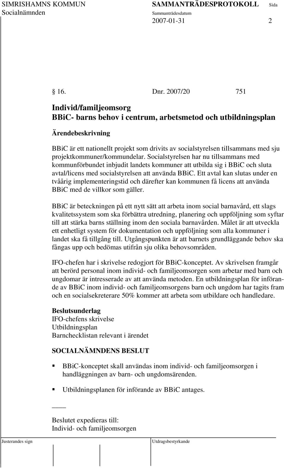 projektkommuner/kommundelar. Socialstyrelsen har nu tillsammans med kommunförbundet inbjudit landets kommuner att utbilda sig i BBiC och sluta avtal/licens med socialstyrelsen att använda BBiC.