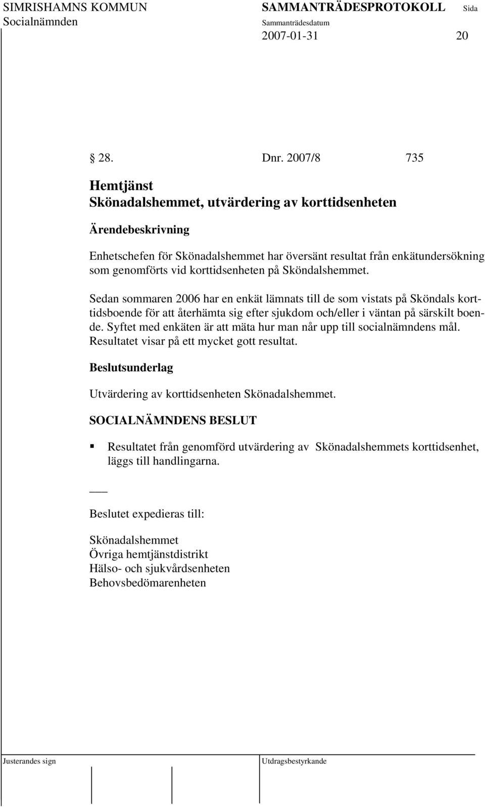 Sköndalshemmet. Sedan sommaren 2006 har en enkät lämnats till de som vistats på Sköndals korttidsboende för att återhämta sig efter sjukdom och/eller i väntan på särskilt boende.