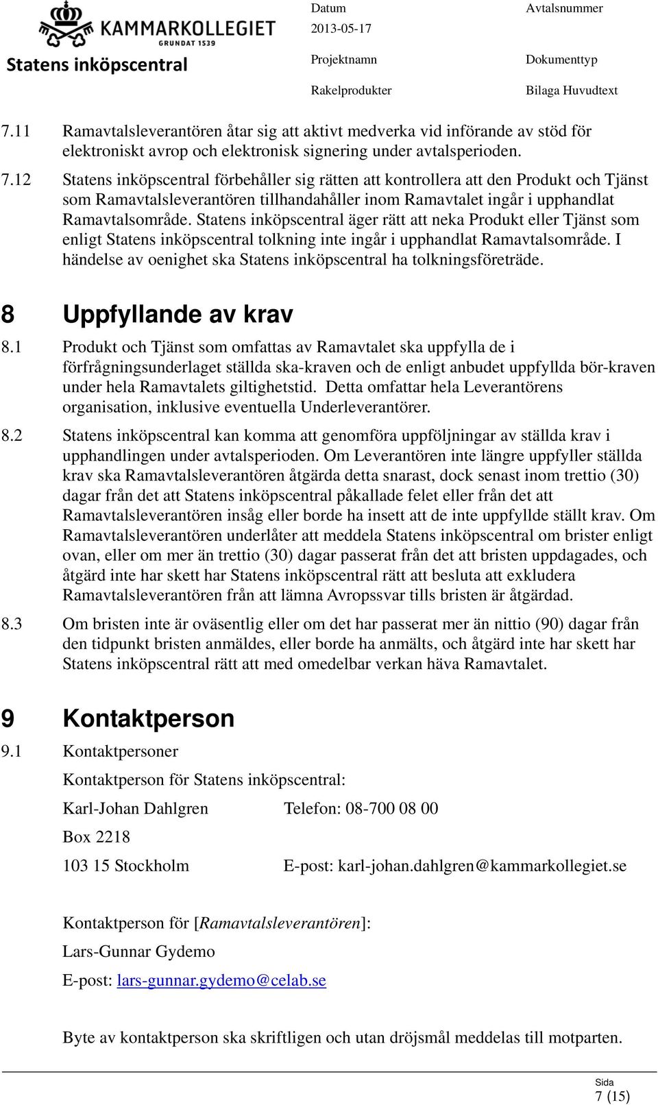 äger rätt att neka Produkt eller Tjänst som enligt tolkning inte ingår i upphandlat Ramavtalsområde. I händelse av oenighet ska ha tolkningsföreträde. 8 Uppfyllande av krav 8.