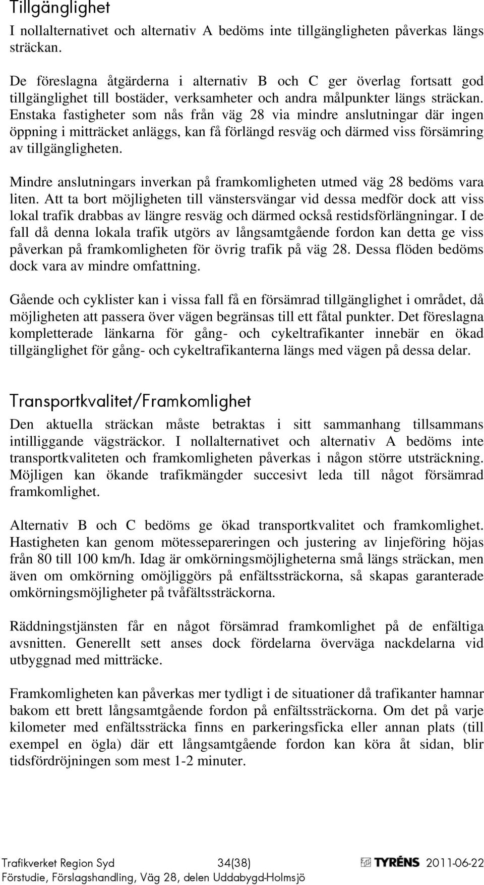 Enstaka fastigheter som nås från väg 28 via mindre anslutningar där ingen öppning i mitträcket anläggs, kan få förlängd resväg och därmed viss försämring av tillgängligheten.