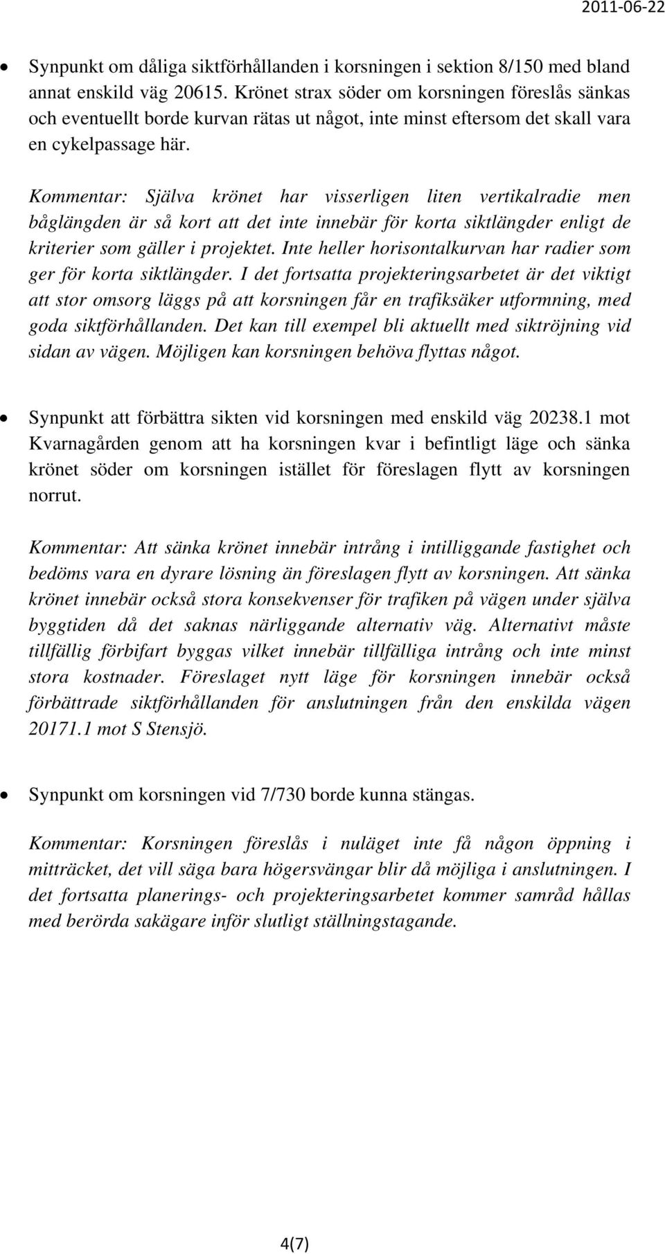 Kommentar: Själva krönet har visserligen liten vertikalradie men båglängden är så kort att det inte innebär för korta siktlängder enligt de kriterier som gäller i projektet.