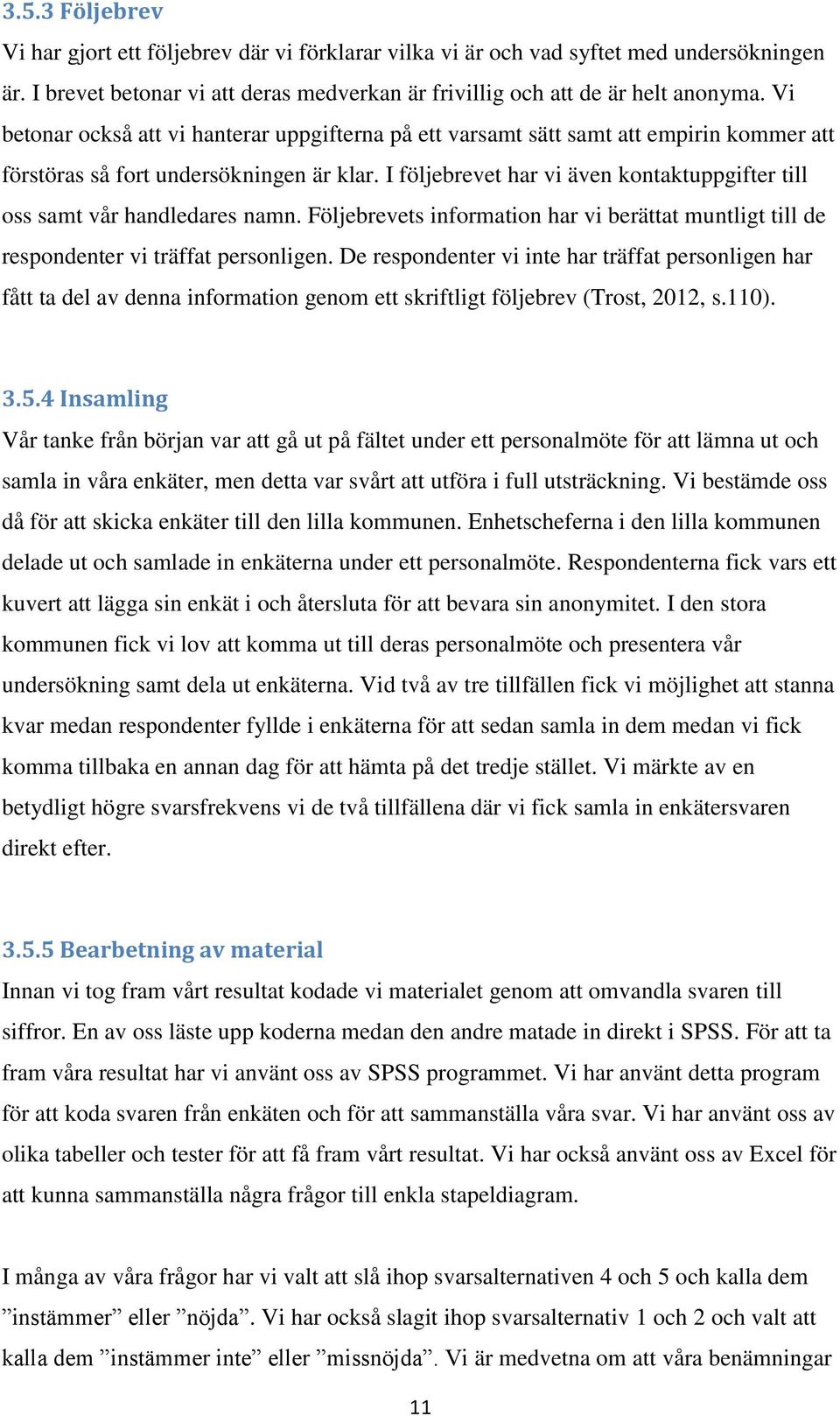 I följebrevet har vi även kontaktuppgifter till oss samt vår handledares namn. Följebrevets information har vi berättat muntligt till de respondenter vi träffat personligen.