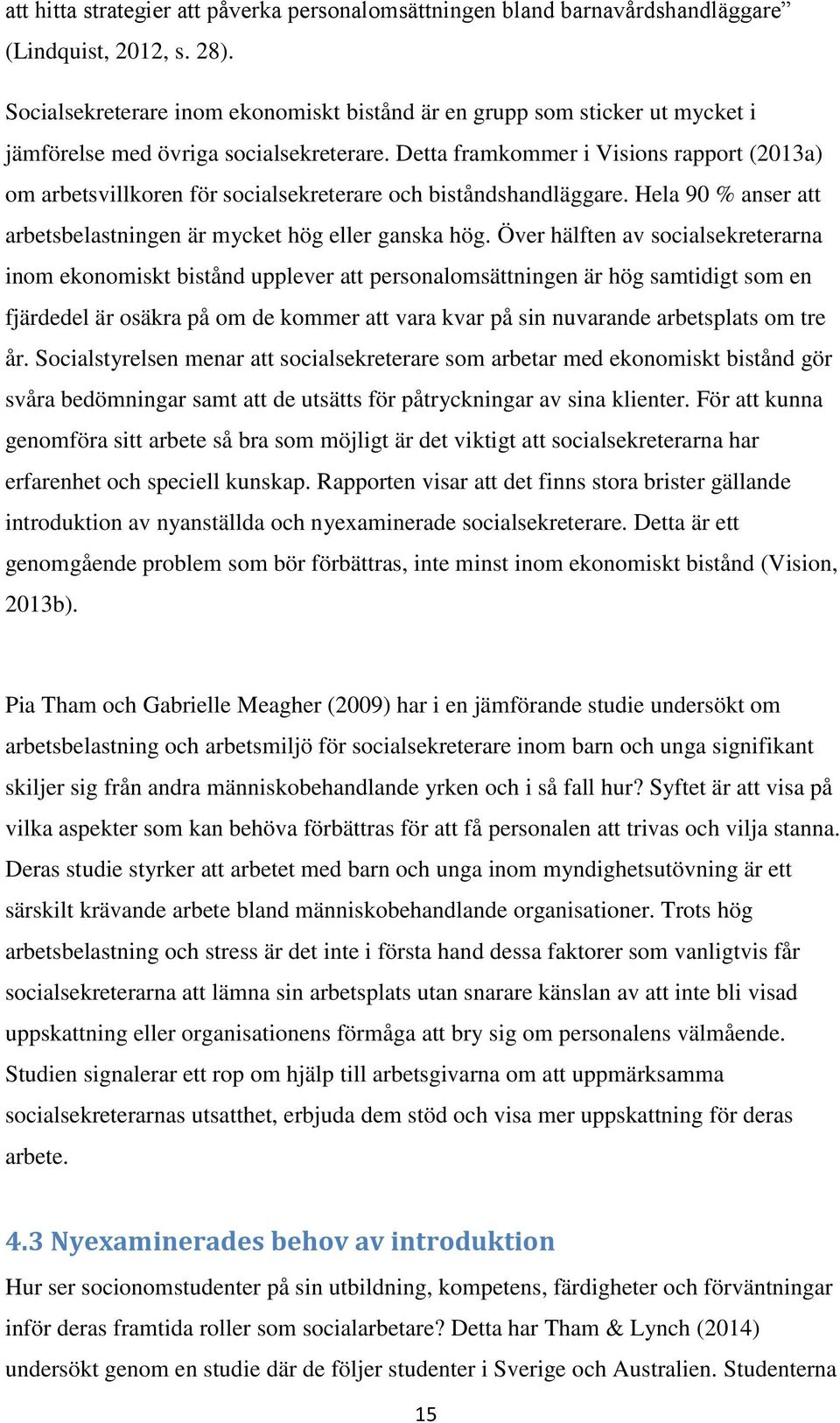 Detta framkommer i Visions rapport (2013a) om arbetsvillkoren för socialsekreterare och biståndshandläggare. Hela 90 % anser att arbetsbelastningen är mycket hög eller ganska hög.