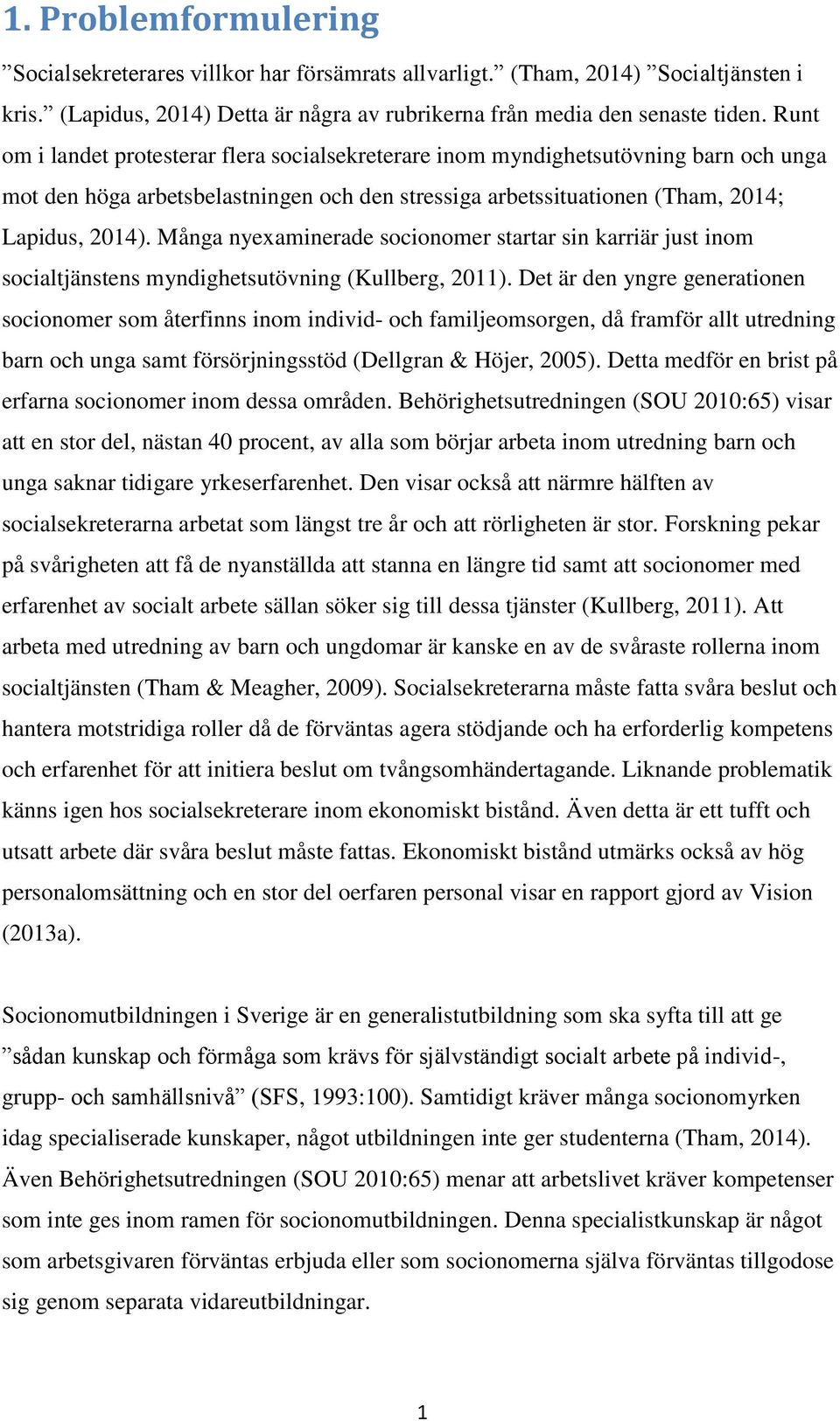 Många nyexaminerade socionomer startar sin karriär just inom socialtjänstens myndighetsutövning (Kullberg, 2011).