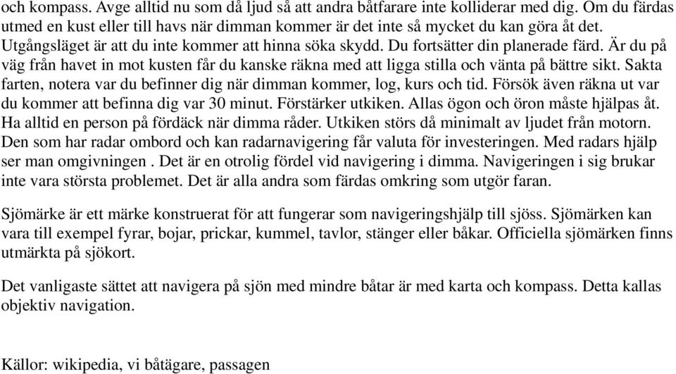 Sakta farten, notera var du befinner dig när dimman kommer, log, kurs och tid. Försök även räkna ut var du kommer att befinna dig var 30 minut. Förstärker utkiken.