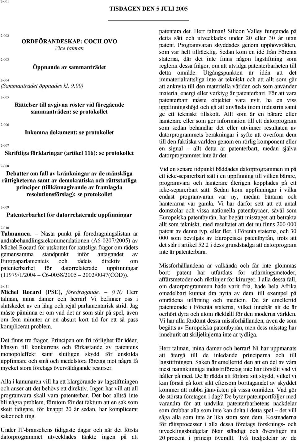 Herr talman! Silicon Valley fungerade på detta sätt och utvecklades under 20 eller 30 år utan patent. Programvaran skyddades genom upphovsrätten, som var helt tillräcklig.