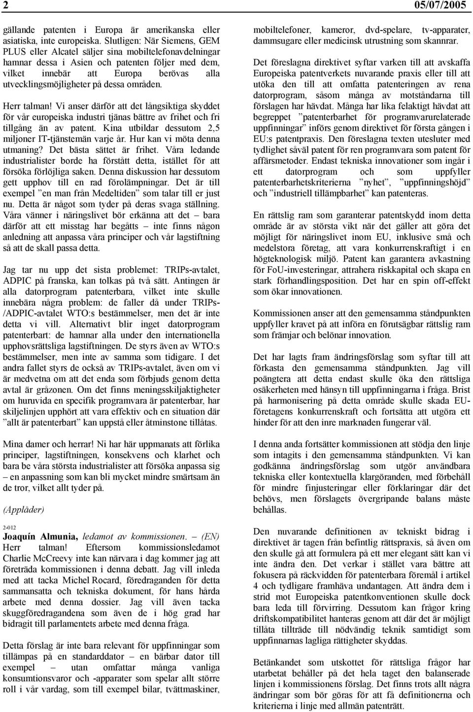 dessa områden. Herr talman! Vi anser därför att det långsiktiga skyddet för vår europeiska industri tjänas bättre av frihet och fri tillgång än av patent.