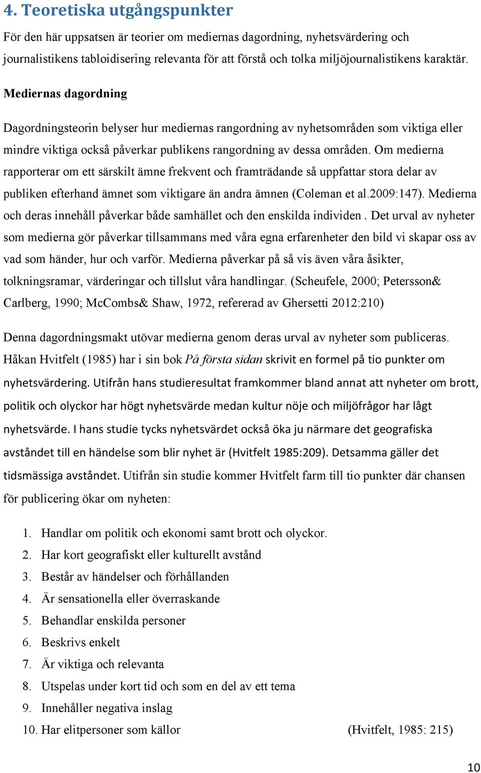 Om medierna rapporterar om ett särskilt ämne frekvent och framträdande så uppfattar stora delar av publiken efterhand ämnet som viktigare än andra ämnen (Coleman et al.2009:147).