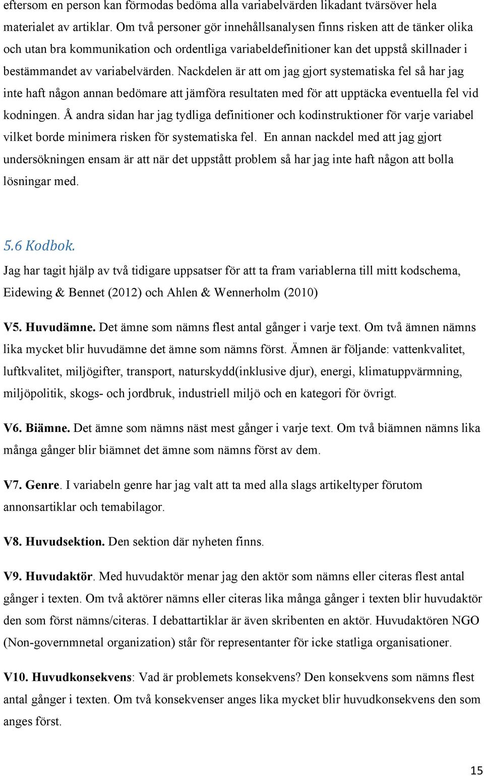 Nackdelen är att om jag gjort systematiska fel så har jag inte haft någon annan bedömare att jämföra resultaten med för att upptäcka eventuella fel vid kodningen.