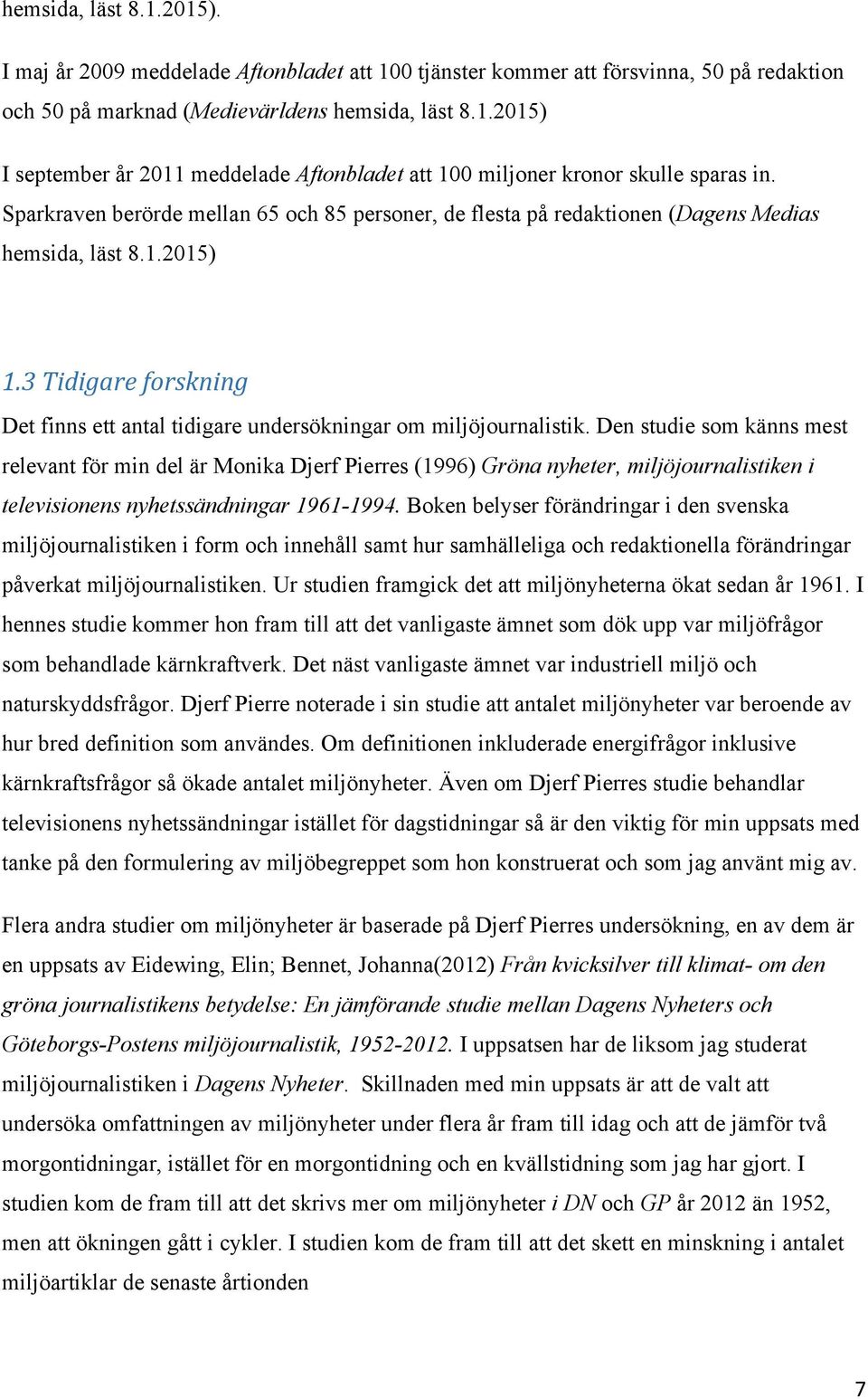 Den studie som känns mest relevant för min del är Monika Djerf Pierres (1996) Gröna nyheter, miljöjournalistiken i televisionens nyhetssändningar 1961-1994.