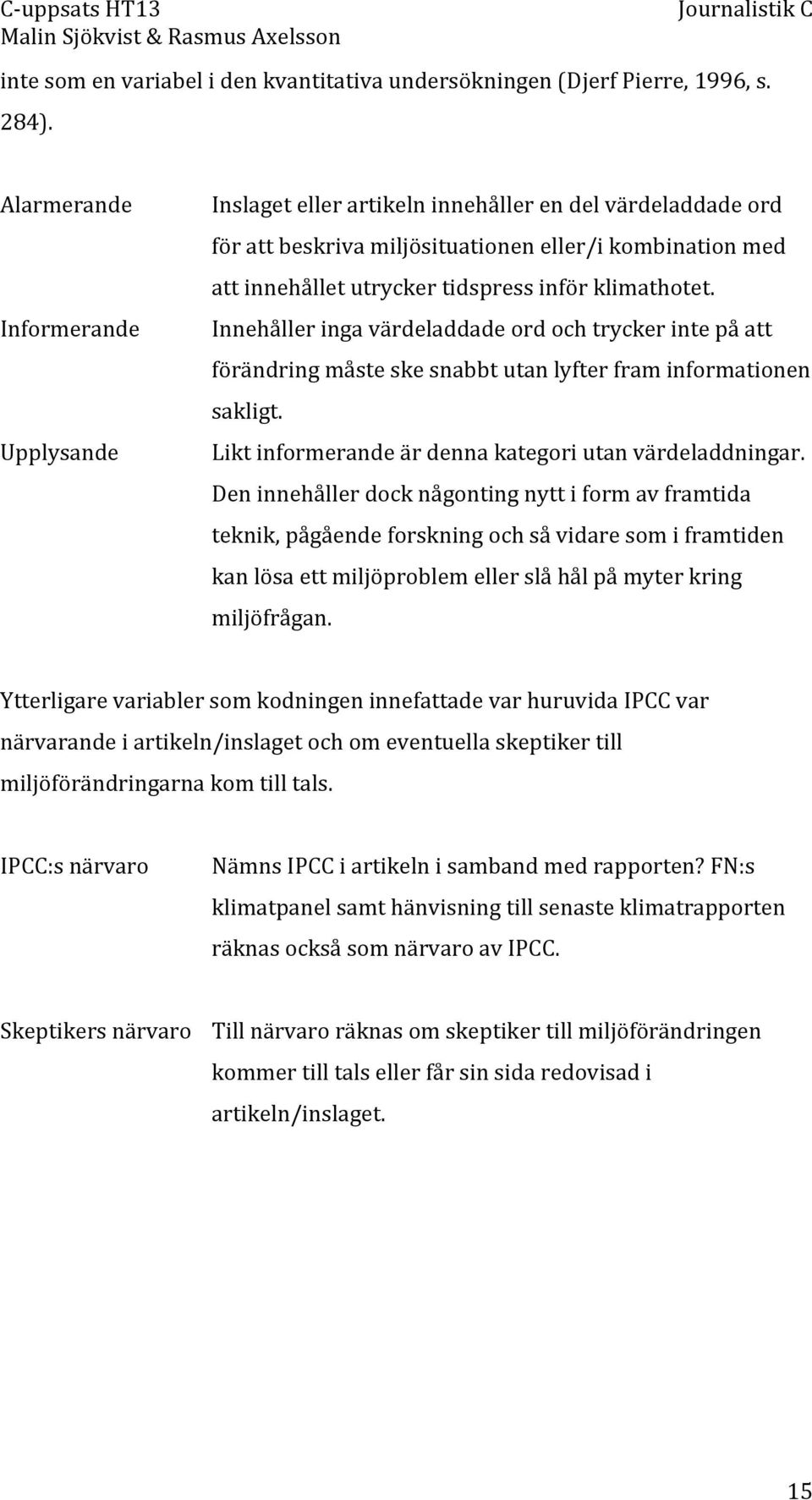 klimathotet. Innehåller inga värdeladdade ord och trycker inte på att förändring måste ske snabbt utan lyfter fram informationen sakligt. Likt informerande är denna kategori utan värdeladdningar.