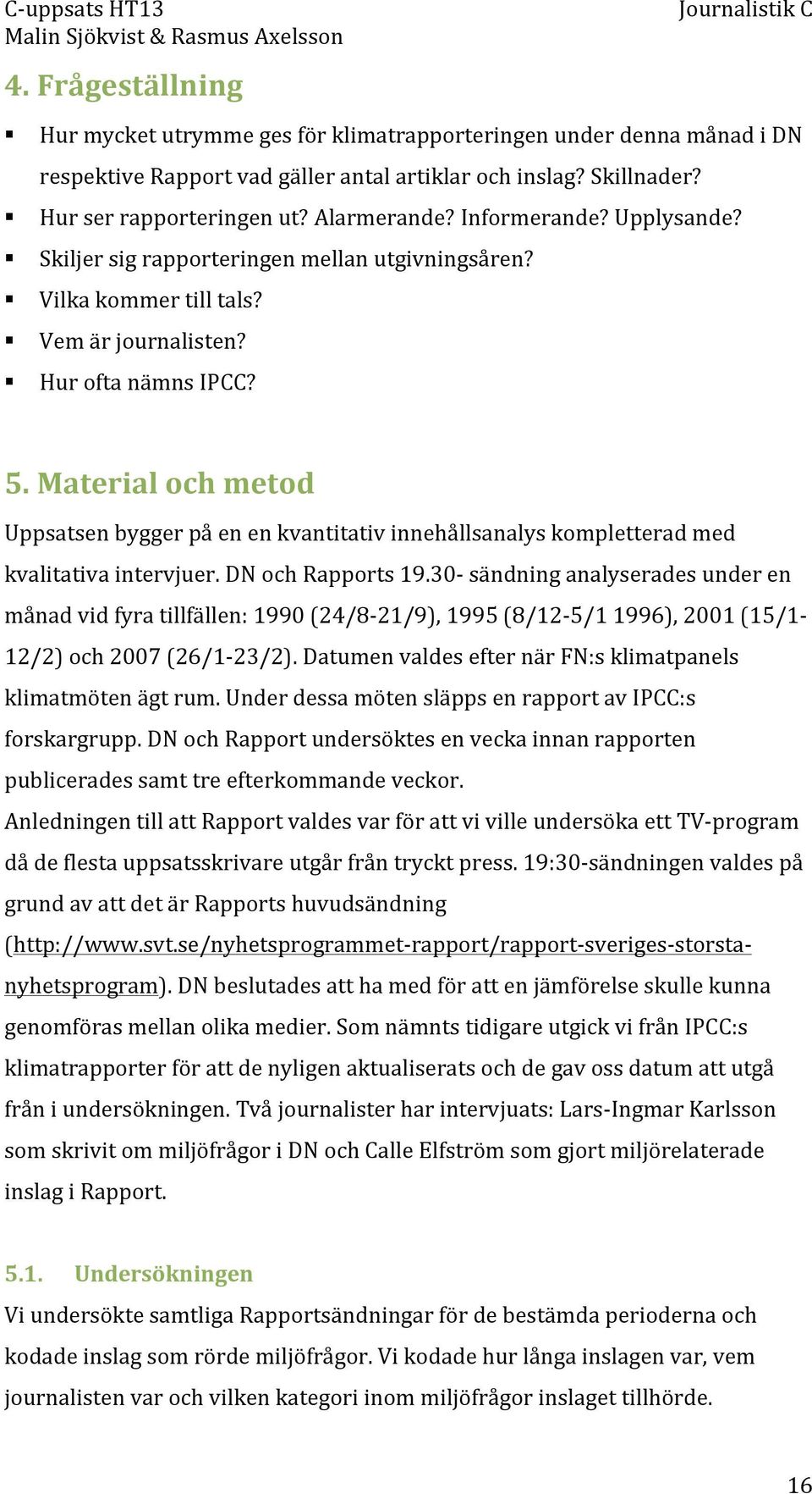 Material och metod Uppsatsen bygger på en en kvantitativ innehållsanalys kompletterad med kvalitativa intervjuer. DN och Rapports 19.