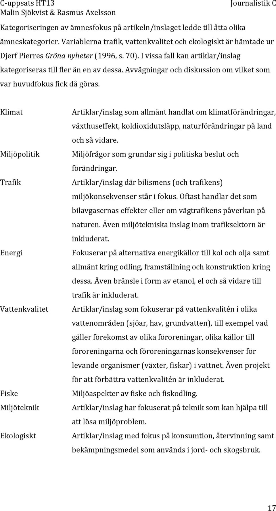 Klimat Miljöpolitik Trafik Energi Vattenkvalitet Fiske Miljöteknik Ekologiskt Artiklar/inslag som allmänt handlat om klimatförändringar, växthuseffekt, koldioxidutsläpp, naturförändringar på land och