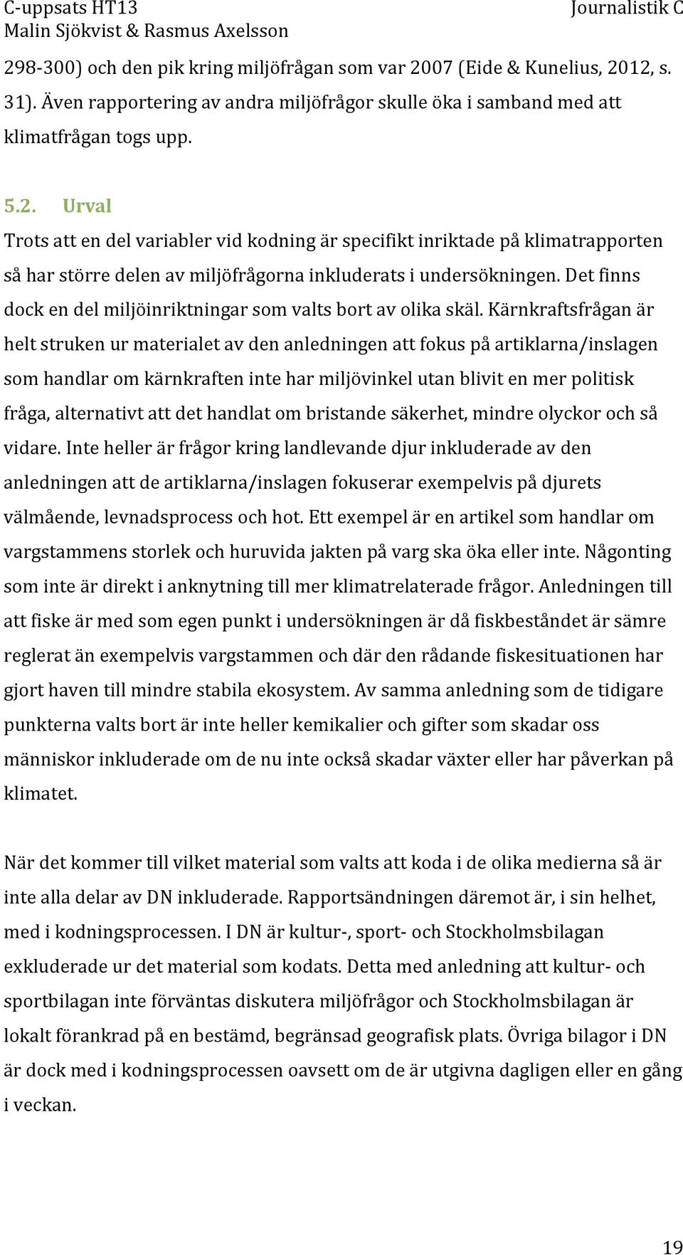 Kärnkraftsfrågan är helt struken ur materialet av den anledningen att fokus på artiklarna/inslagen som handlar om kärnkraften inte har miljövinkel utan blivit en mer politisk fråga, alternativt att