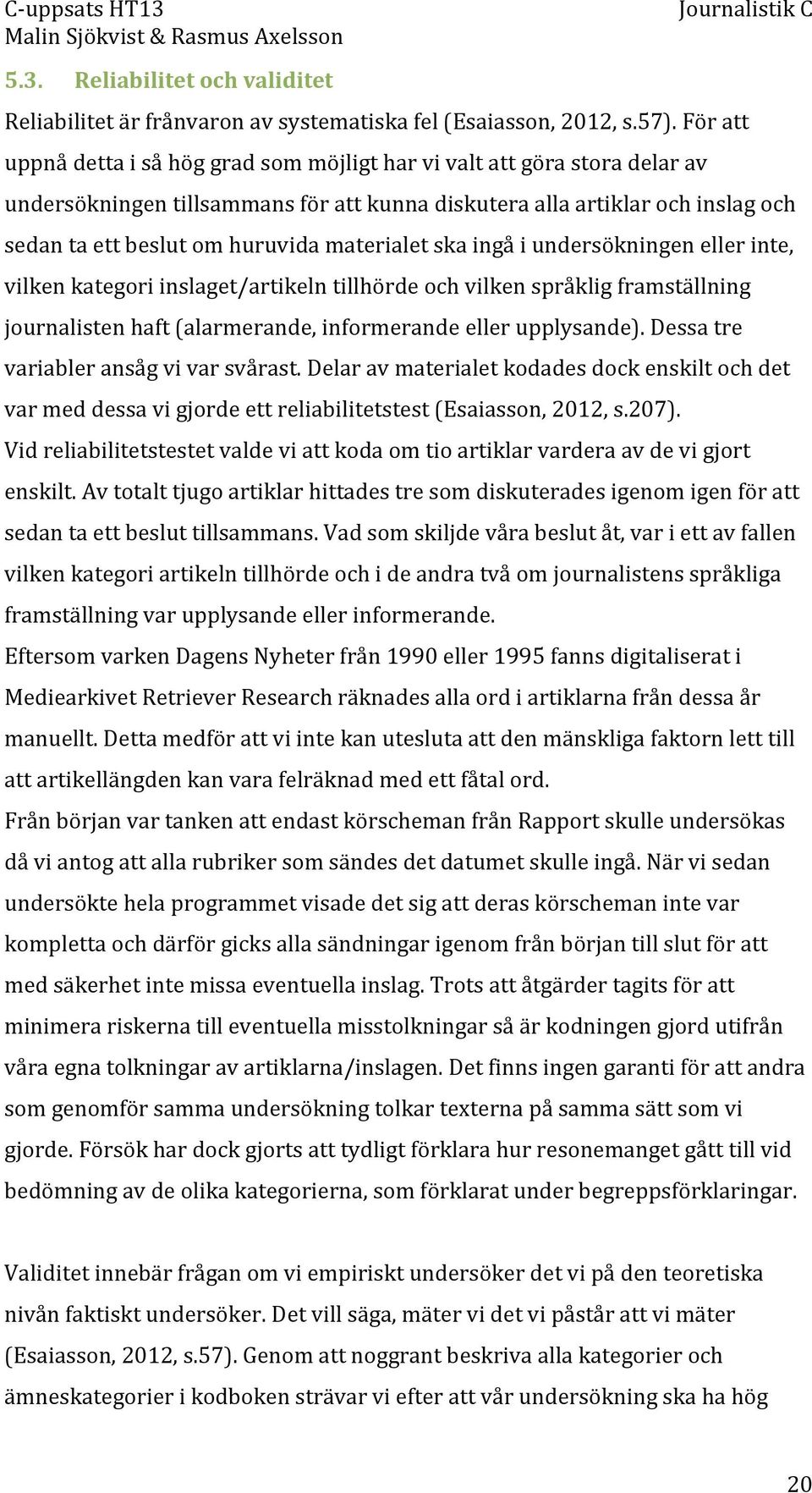 materialet ska ingå i undersökningen eller inte, vilken kategori inslaget/artikeln tillhörde och vilken språklig framställning journalisten haft (alarmerande, informerande eller upplysande).