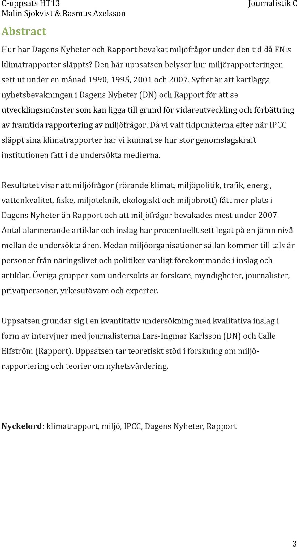 Syftet är att kartlägga nyhetsbevakningen i Dagens Nyheter (DN) och Rapport för att se utvecklingsmönster som kan ligga till grund för vidareutveckling och förbättring av framtida rapportering av