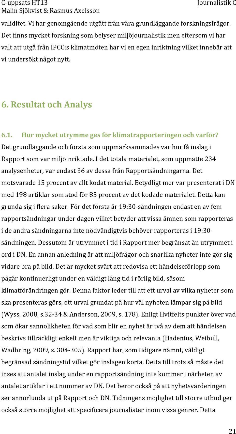 Resultat och Analys 6.1. Hur mycket utrymme ges för klimatrapporteringen och varför? Det grundläggande och första som uppmärksammades var hur få inslag i Rapport som var miljöinriktade.