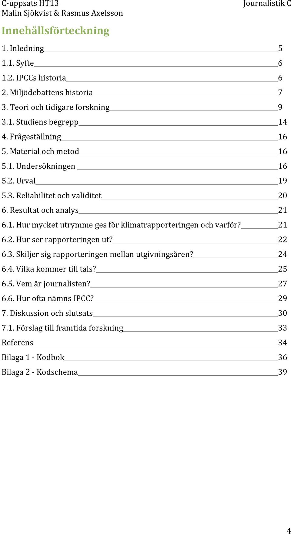 21 6.2. Hur ser rapporteringen ut? 22 6.3. Skiljer sig rapporteringen mellan utgivningsåren? 24 6.4. Vilka kommer till tals? 25 6.5. Vem är journalisten? 27 6.6. Hur ofta nämns IPCC?