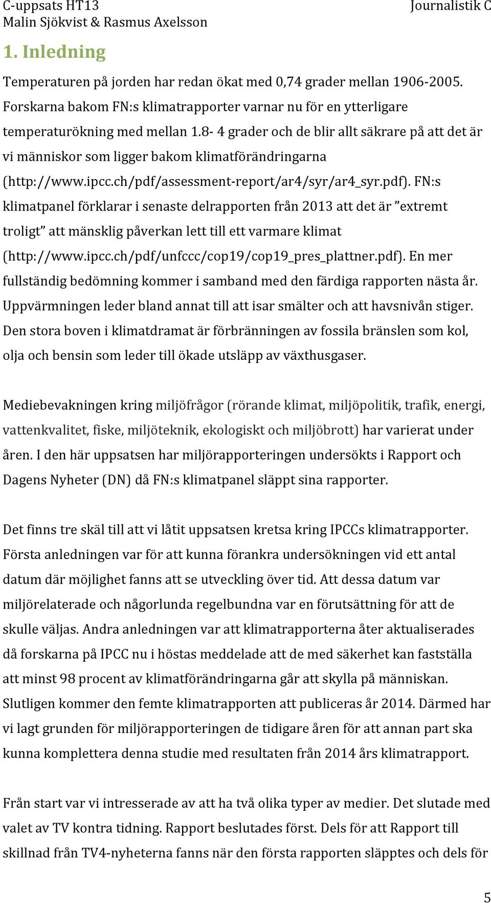 FN:s klimatpanel förklarar i senaste delrapporten från 2013 att det är extremt troligt att mänsklig påverkan lett till ett varmare klimat (http://www.ipcc.ch/pdf/unfccc/cop19/cop19_pres_plattner.pdf).