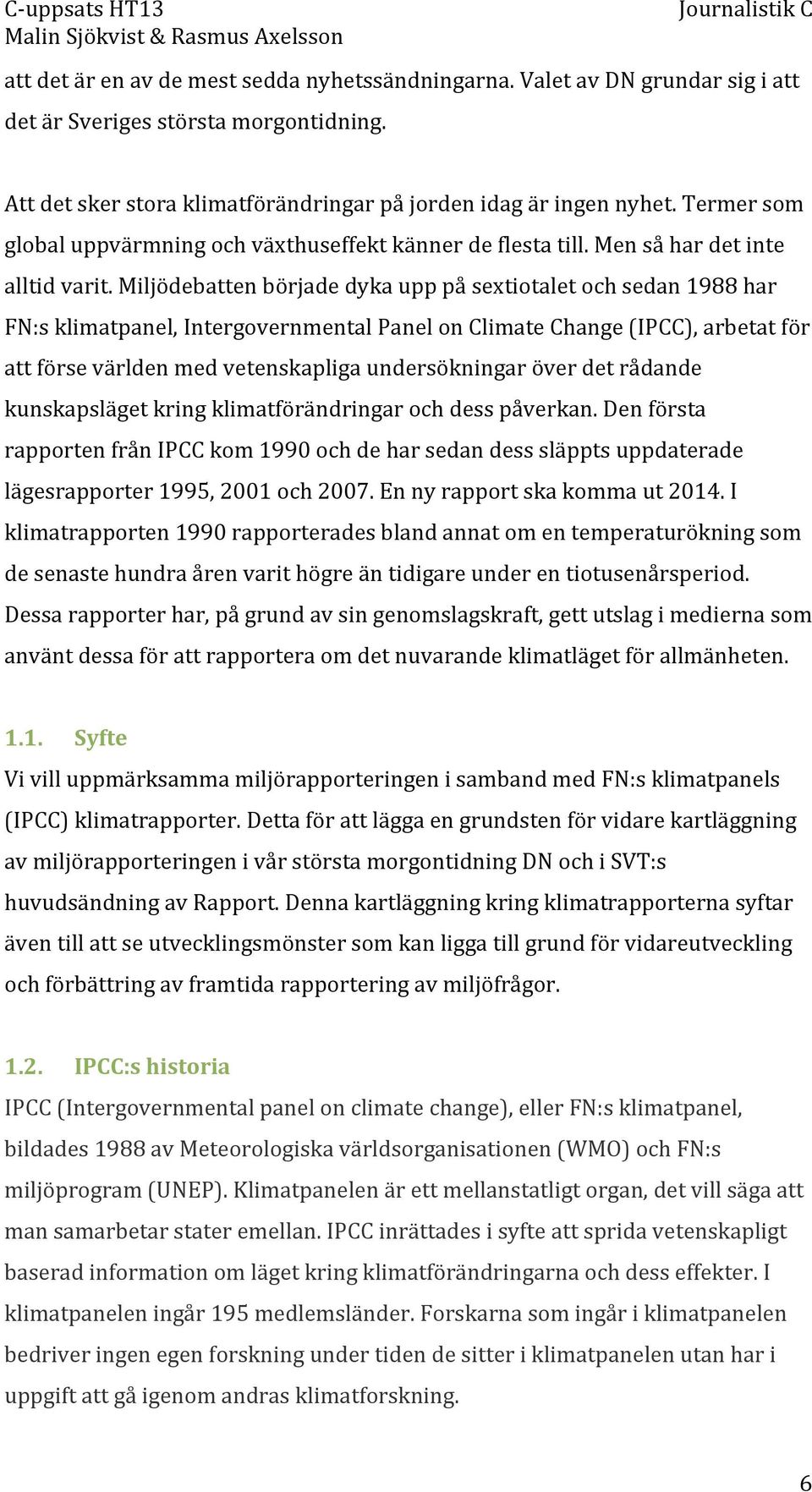 Miljödebatten började dyka upp på sextiotalet och sedan 1988 har FN:s klimatpanel, Intergovernmental Panel on Climate Change (IPCC), arbetat för att förse världen med vetenskapliga undersökningar