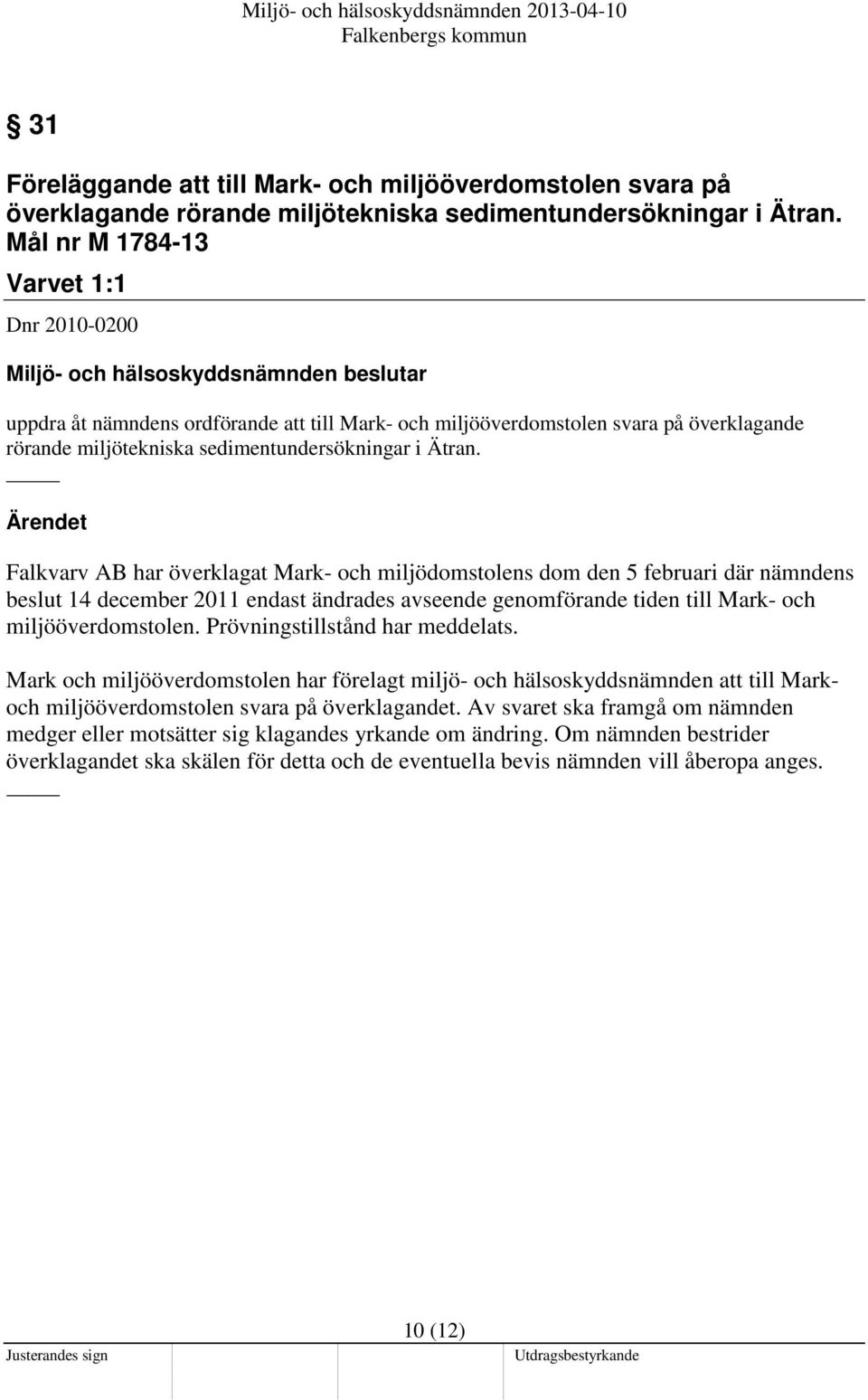 Ärendet Falkvarv AB har överklagat Mark- och miljödomstolens dom den 5 februari där nämndens beslut 14 december 2011 endast ändrades avseende genomförande tiden till Mark- och miljööverdomstolen.