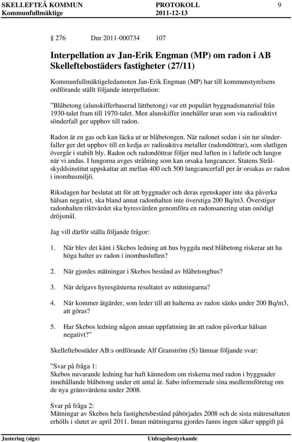 Men alunskiffer innehåller uran som via radioaktivt sönderfall ger upphov till radon. Radon är en gas och kan läcka ut ur blåbetongen.