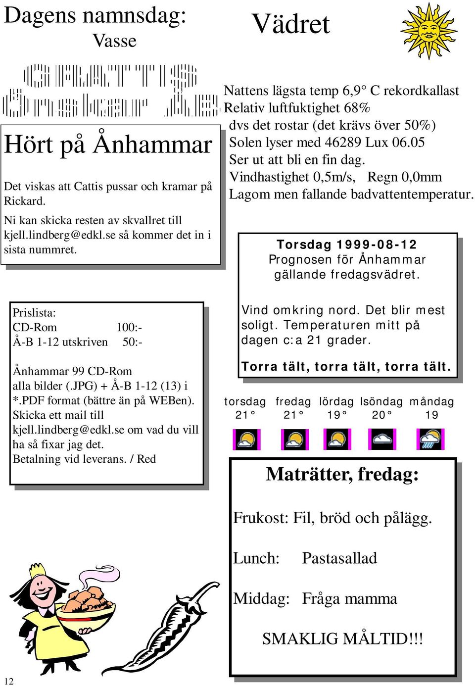 se om vad du vill ha så fixar jag det. Betalning vid leverans. / Red Nattens lägsta temp 6,9 C rekordkallast Relativ luftfuktighet 68% dvs det rostar (det krävs över 50%) Solen lyser med 46289 Lux 06.