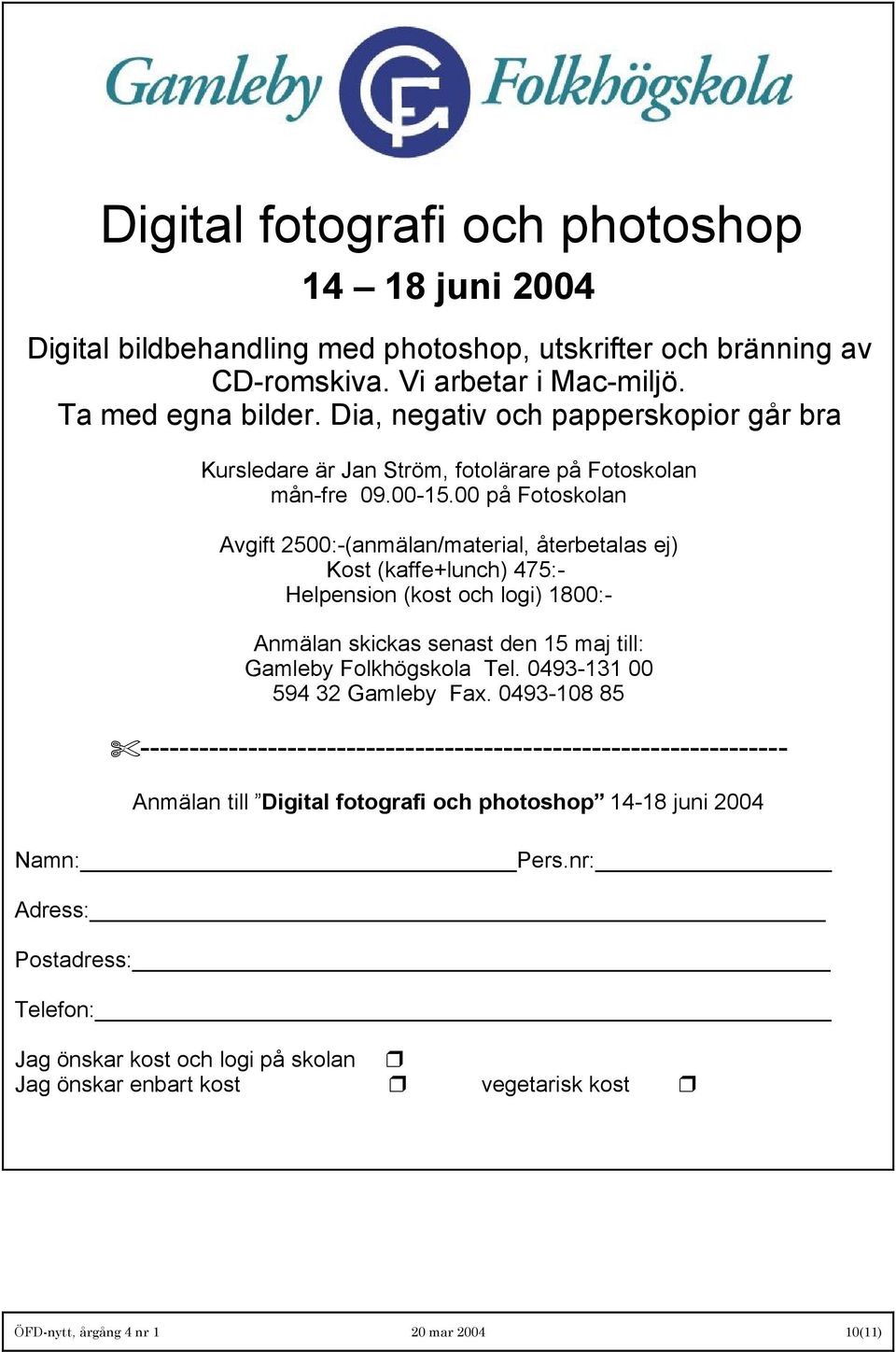 00 på Fotoskolan Avgift 2500:-(anmälan/material, återbetalas ej) Kost (kaffe+lunch) 475:- Helpension (kost och logi) 1800:- Anmälan skickas senast den 15 maj till: Gamleby Folkhögskola Tel.