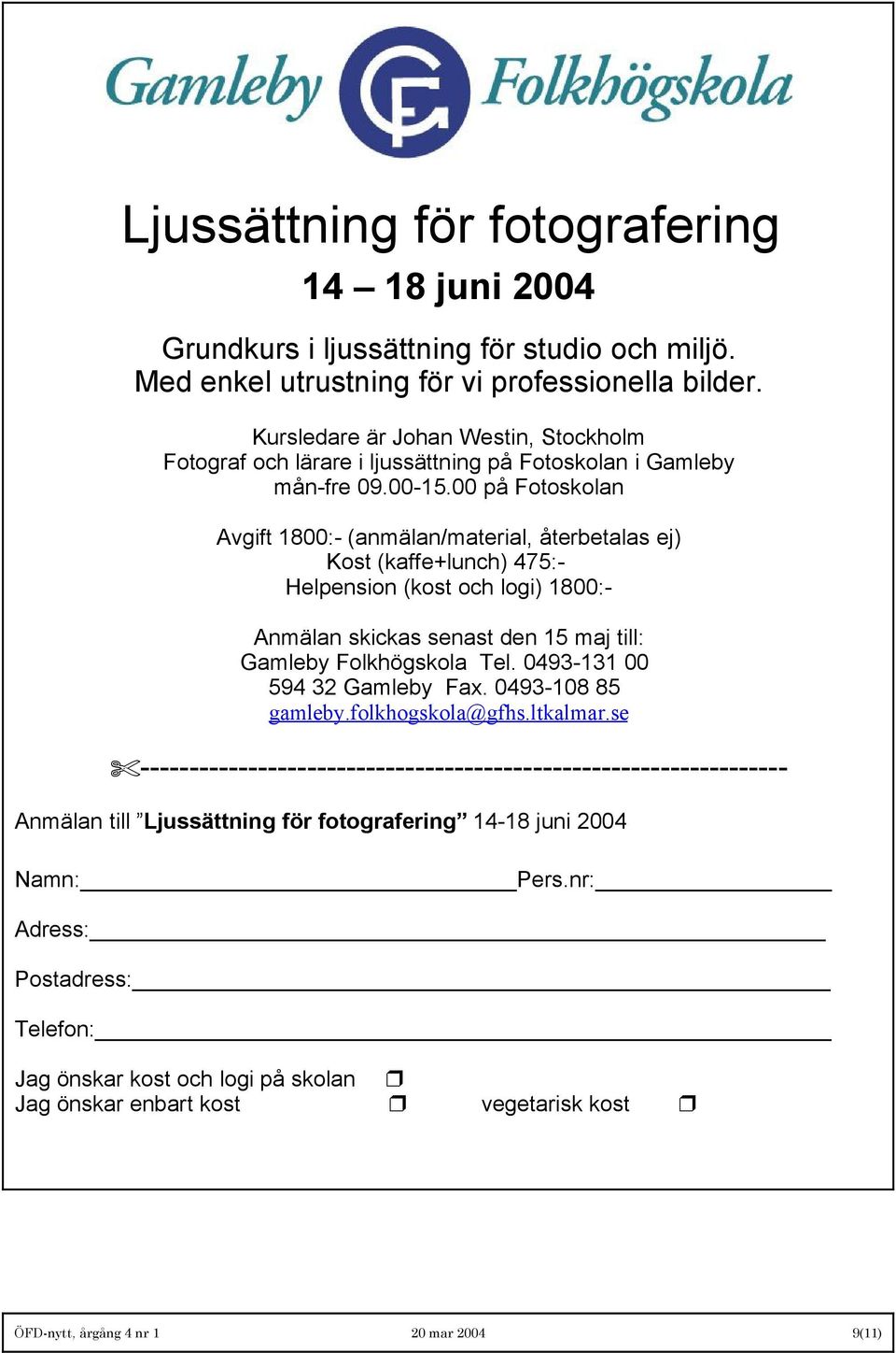 00 på Fotoskolan Avgift 1800:- (anmälan/material, återbetalas ej) Kost (kaffe+lunch) 475:- Helpension (kost och logi) 1800:- Anmälan skickas senast den 15 maj till: Gamleby Folkhögskola Tel.