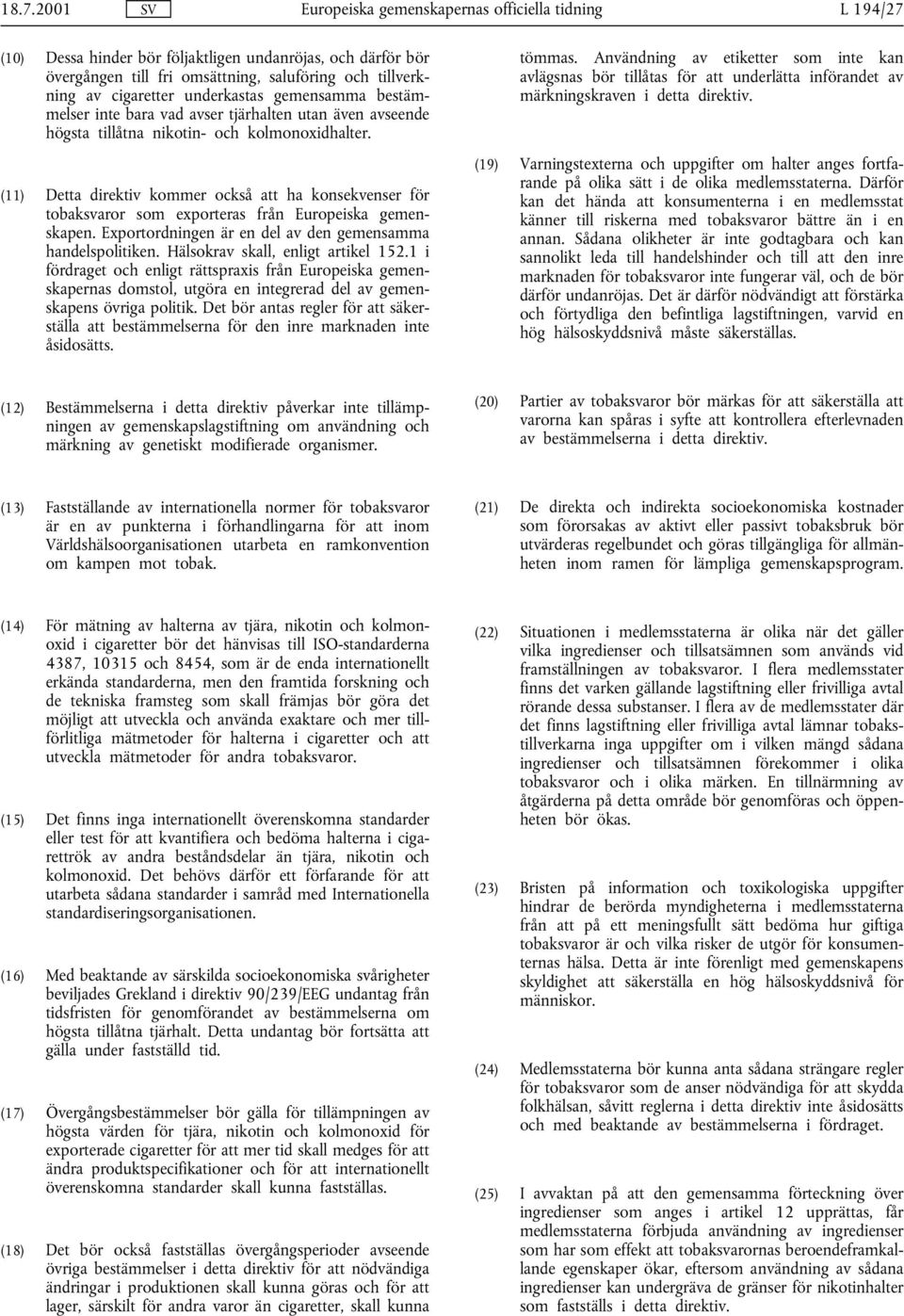 (11) Detta direktiv kommer också att ha konsekvenser för tobaksvaror som exporteras från Europeiska gemenskapen. Exportordningen är en del av den gemensamma handelspolitiken.