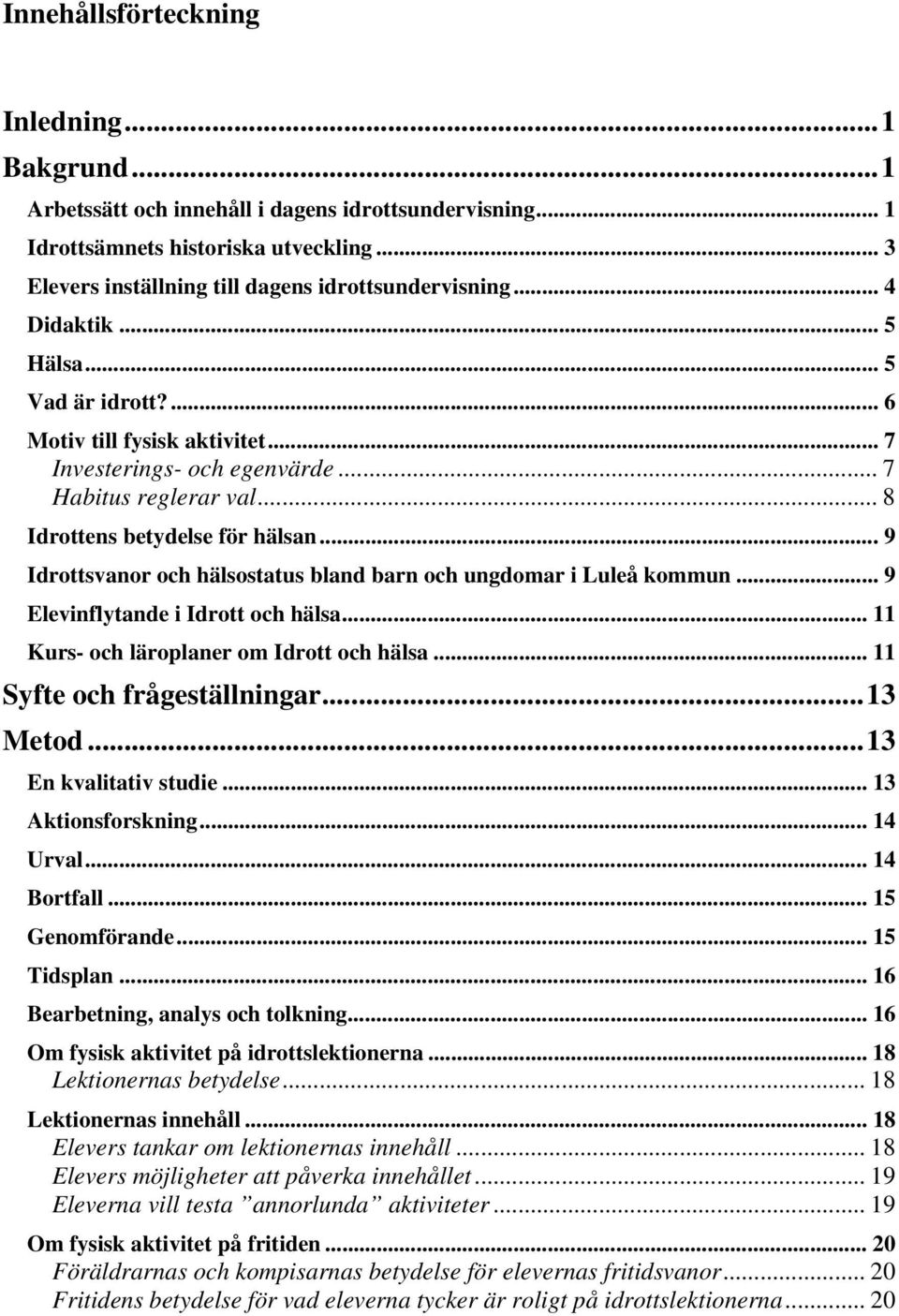 ..9 Idrottsvanor och hälsostatus bland barn och ungdomar i Luleå kommun... 9 Elevinflytande i Idrott och hälsa... 11 Kurs- och läroplaner om Idrott och hälsa... 11 Syfte och frågeställningar...13 Metod.