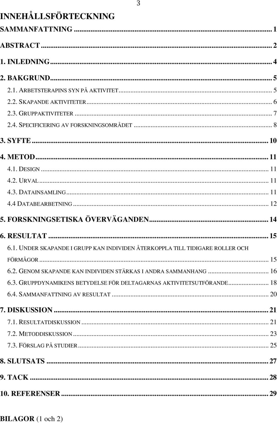 .. 15 6.2. GENOM SKAPANDE KAN INDIVIDEN STÄRKAS I ANDRA SAMMANHANG... 16 6.3. GRUPPDYNAMIKENS BETYDELSE FÖR DELTAGARNAS AKTIVITETSUTFÖRANDE... 18 6.4. SAMMANFATTNING AV RESULTAT... 20 7. DISKUSSION.