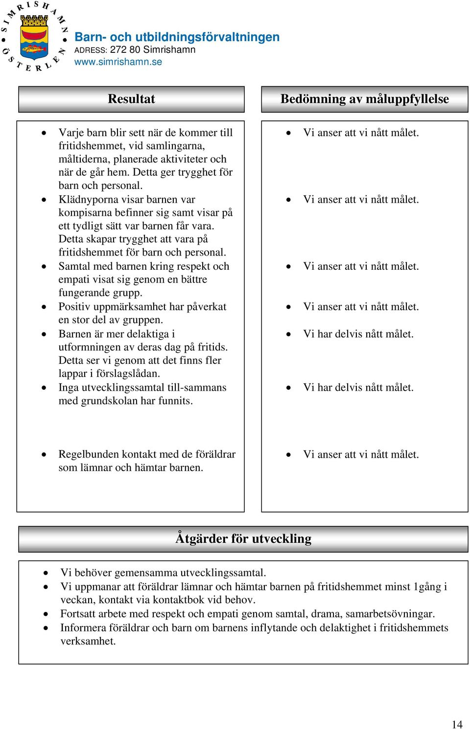 Samtal med barnen kring respekt och empati visat sig genom en bättre fungerande grupp. Positiv uppmärksamhet har påverkat en stor del av gruppen.