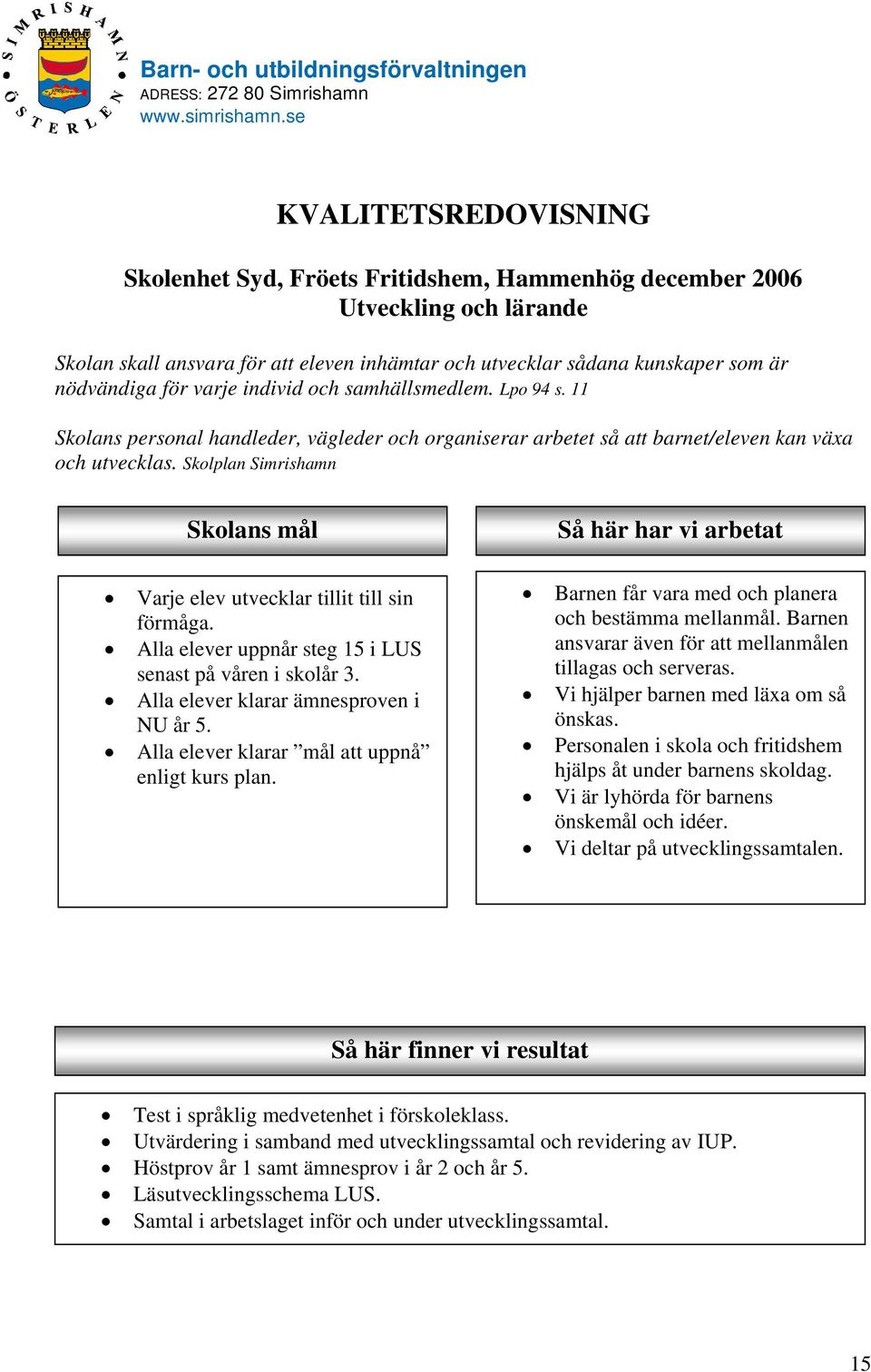Skolplan Simrishamn Skolans mål Varje elev utvecklar tillit till sin förmåga. Alla elever uppnår steg 15 i LUS senast på våren i skolår 3. Alla elever klarar ämnesproven i NU år 5.