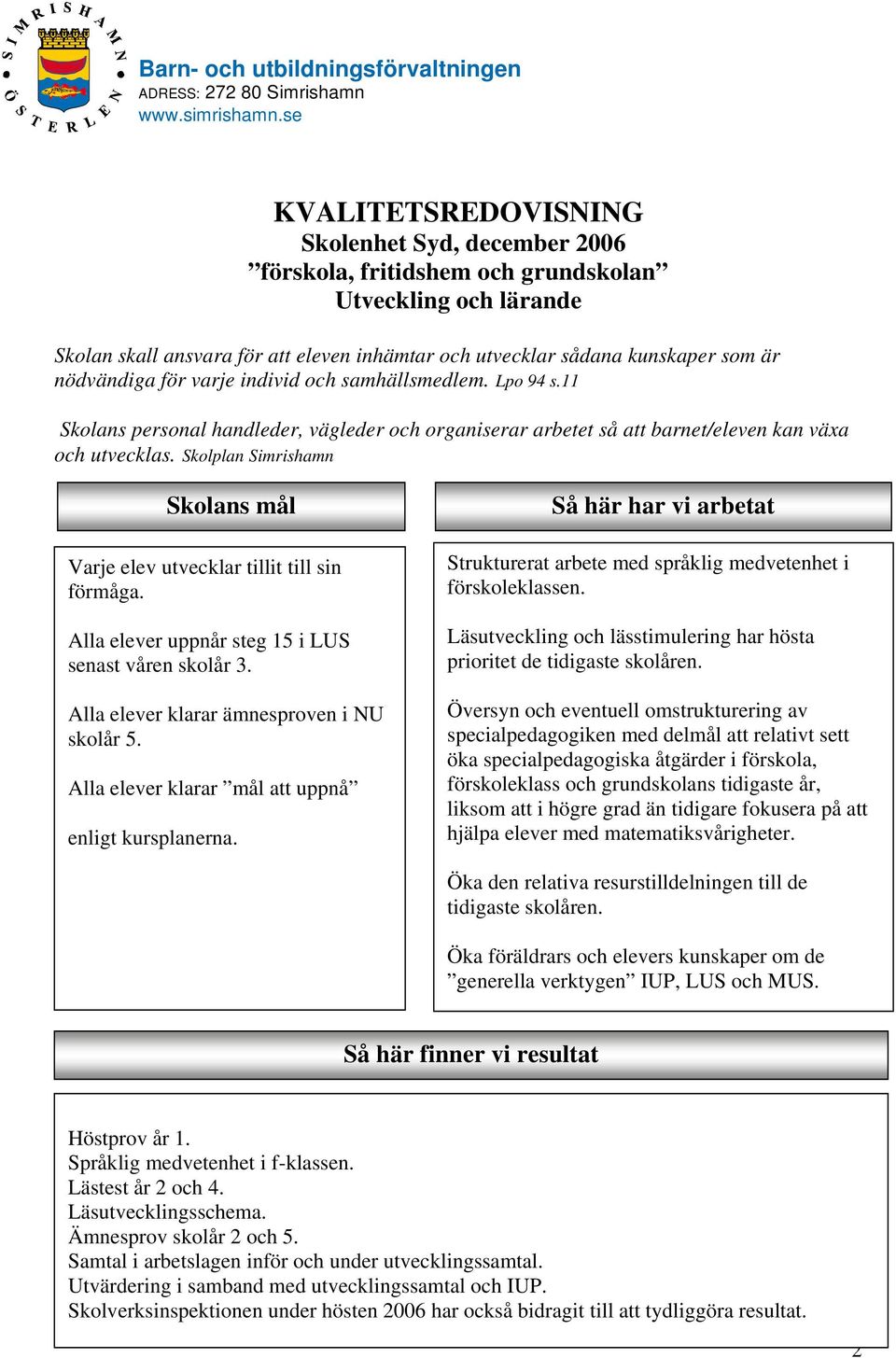 Skolplan Simrishamn Skolans mål Varje elev utvecklar tillit till sin förmåga. Alla elever uppnår steg 15 i LUS senast våren skolår 3. Alla elever klarar ämnesproven i NU skolår 5.