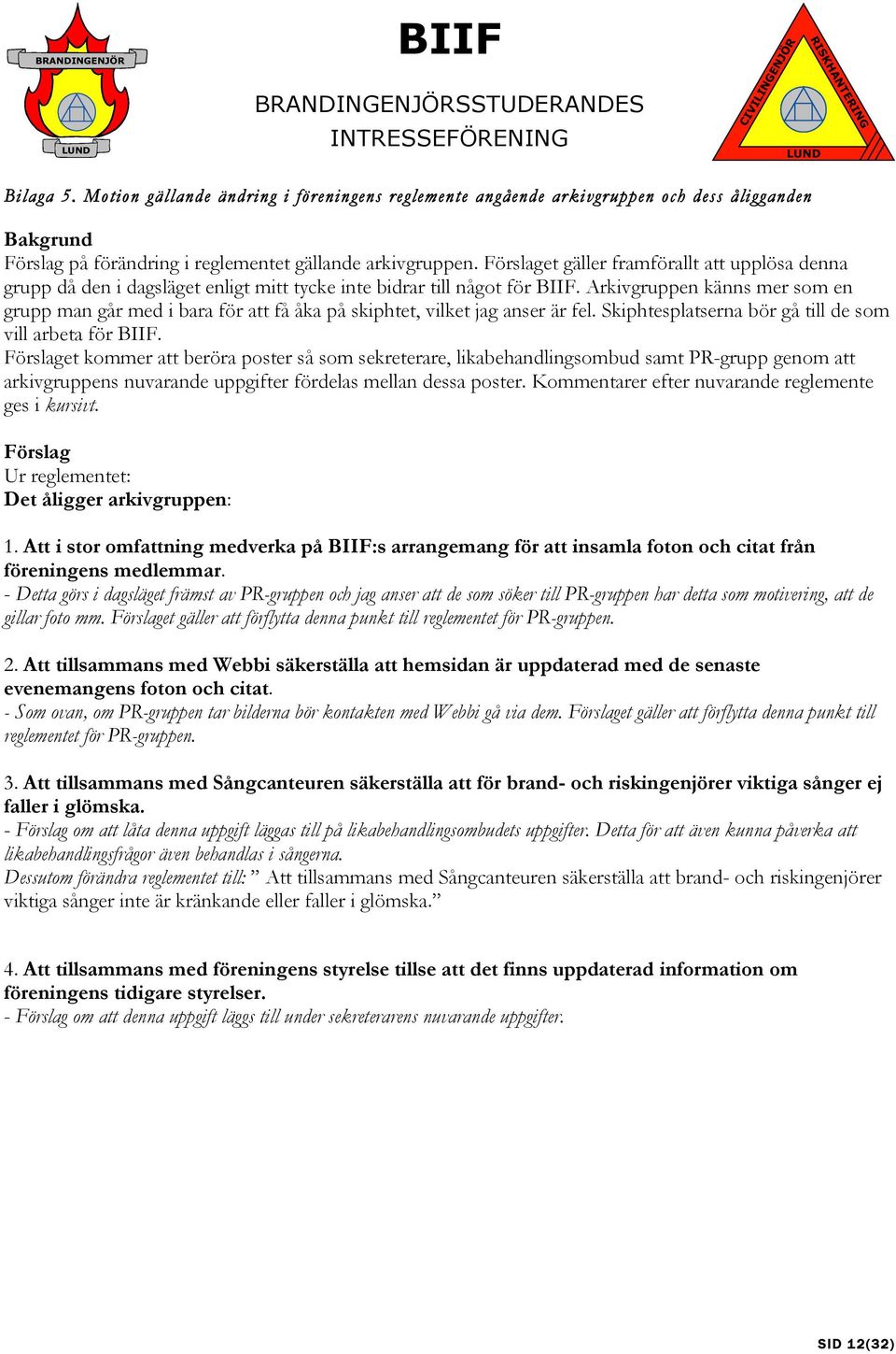 Arkivgruppen känns mer som en grupp man går med i bara för att få åka på skiphtet, vilket jag anser är fel. Skiphtesplatserna bör gå de som vill arbeta för BIIF.