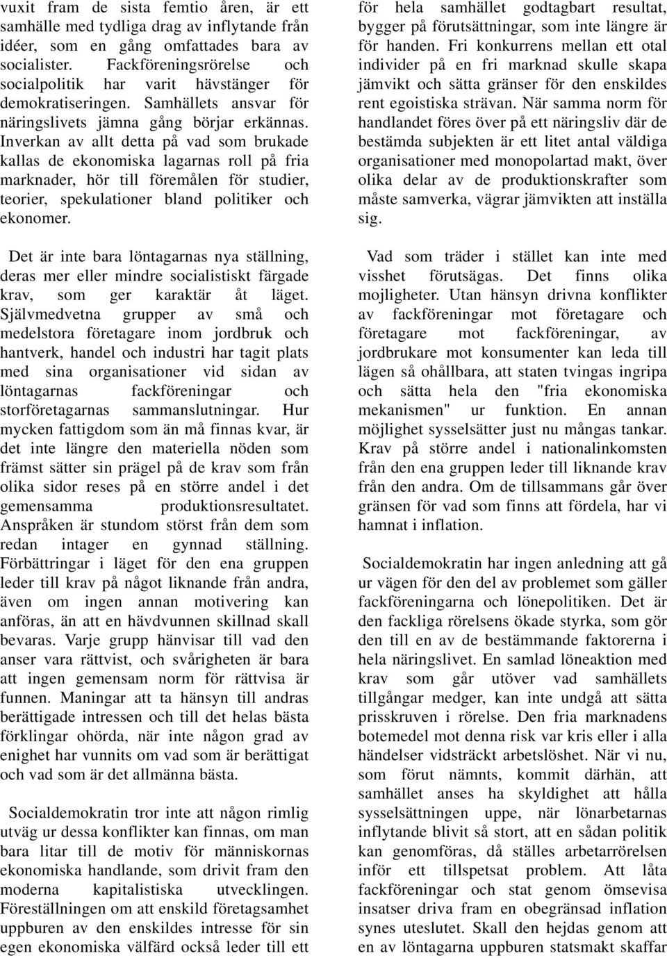 Inverkan av allt detta på vad som brukade kallas de ekonomiska lagarnas roll på fria marknader, hör till föremålen för studier, teorier, spekulationer bland politiker och ekonomer.