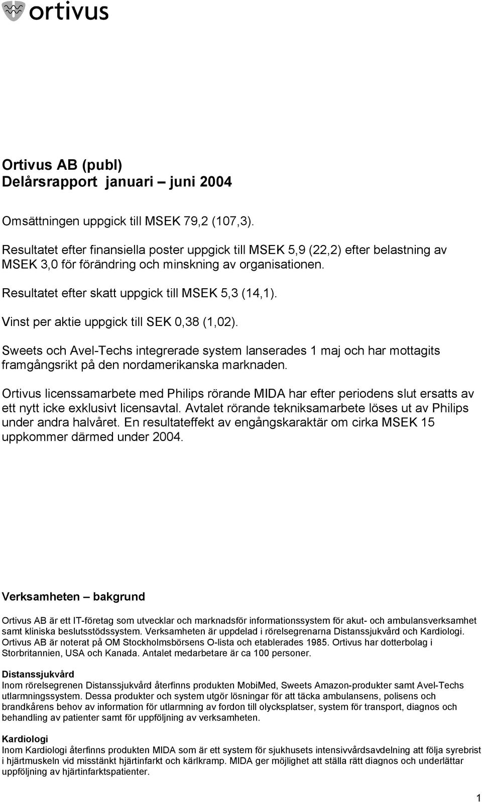 Vinst per aktie uppgick till SEK 0,38 (1,02). Sweets och Avel-Techs integrerade system lanserades 1 maj och har mottagits framgångsrikt på den nordamerikanska marknaden.