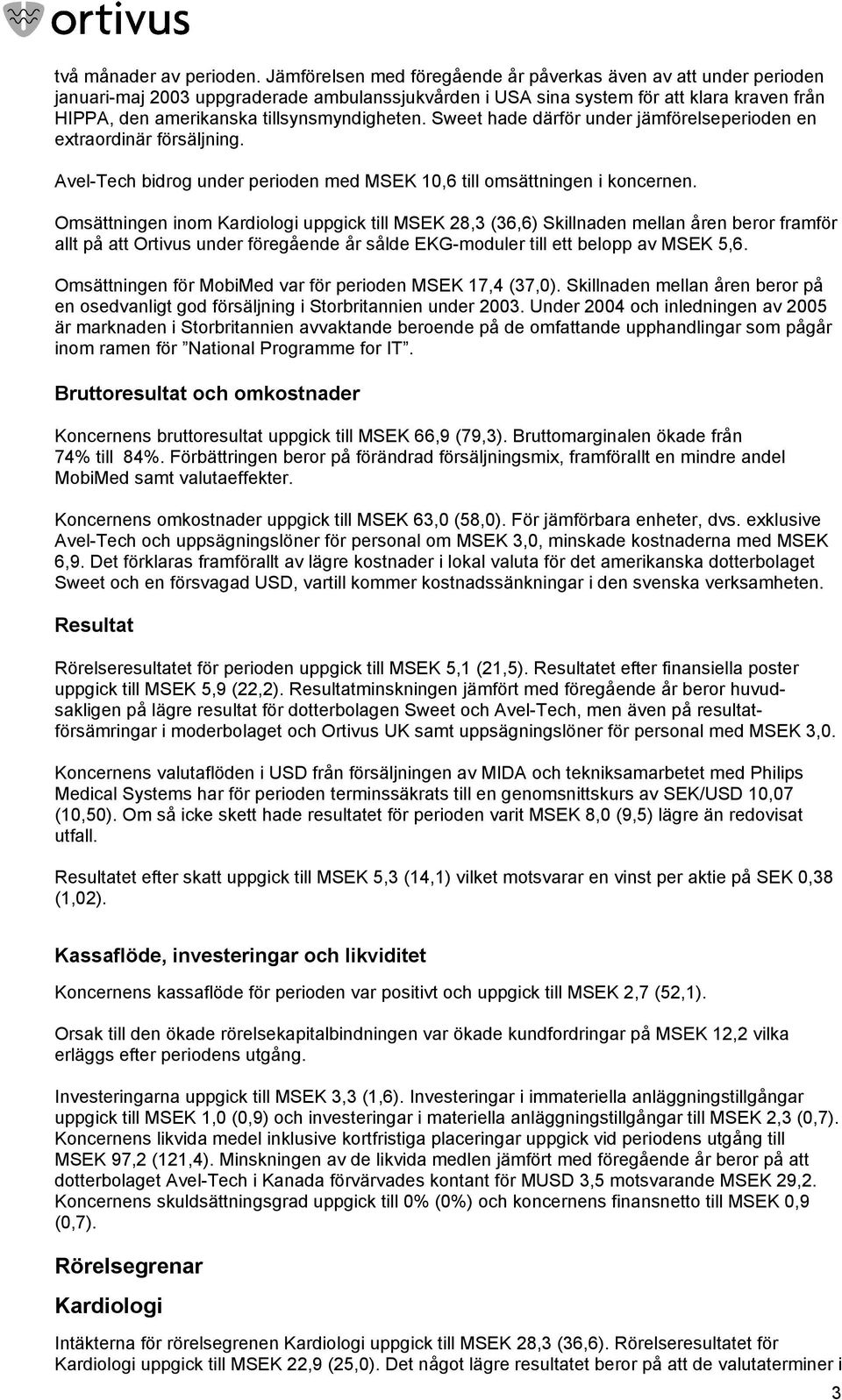 tillsynsmyndigheten. Sweet hade därför under jämförelseperioden en extraordinär försäljning. Avel-Tech bidrog under perioden med MSEK 10,6 till omsättningen i koncernen.