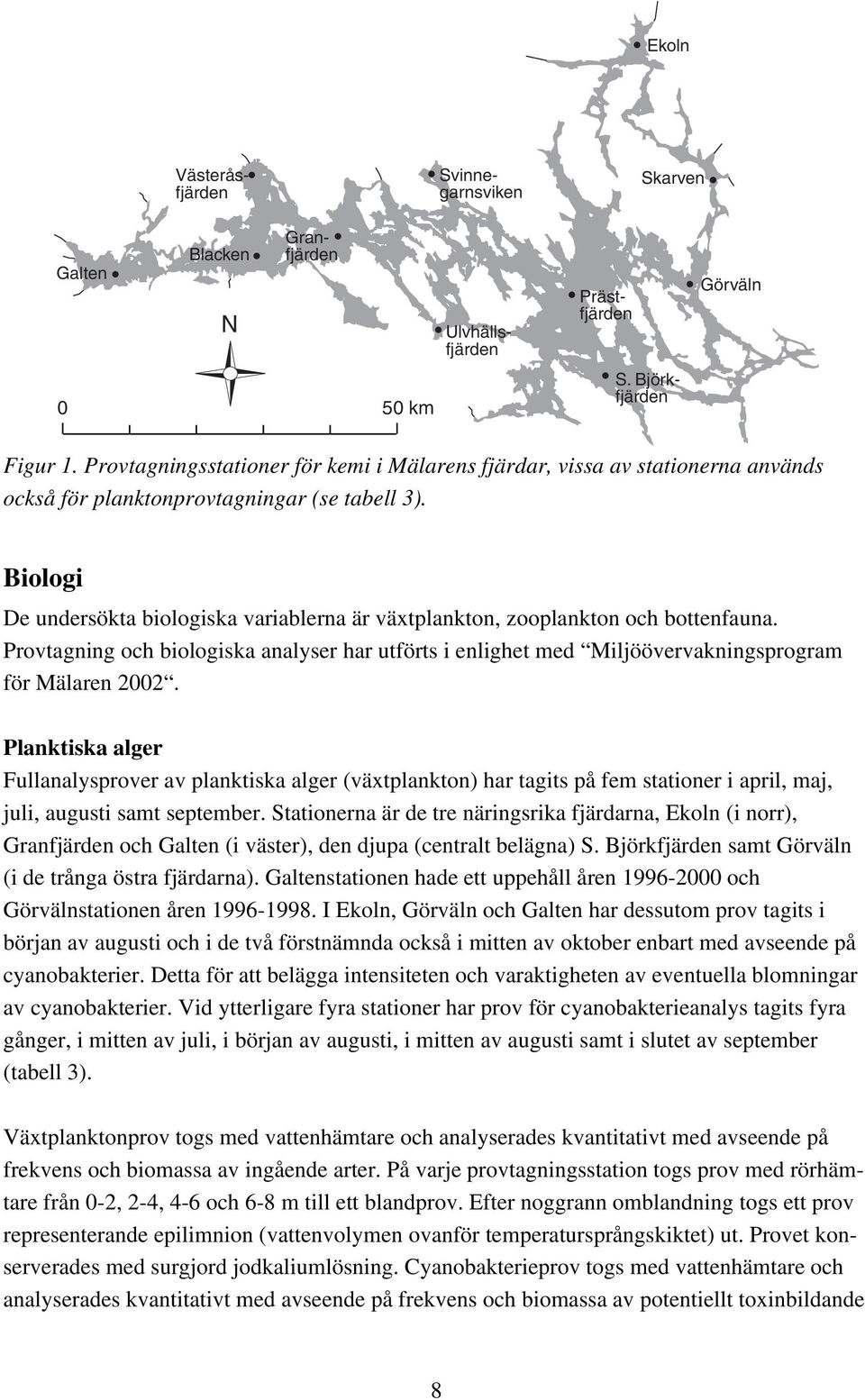 Biologi De undersökta biologiska variablerna är växtplankton, zooplankton och bottenfauna. Provtagning och biologiska analyser har utförts i enlighet med Miljöövervakningsprogram för Mälaren 22.