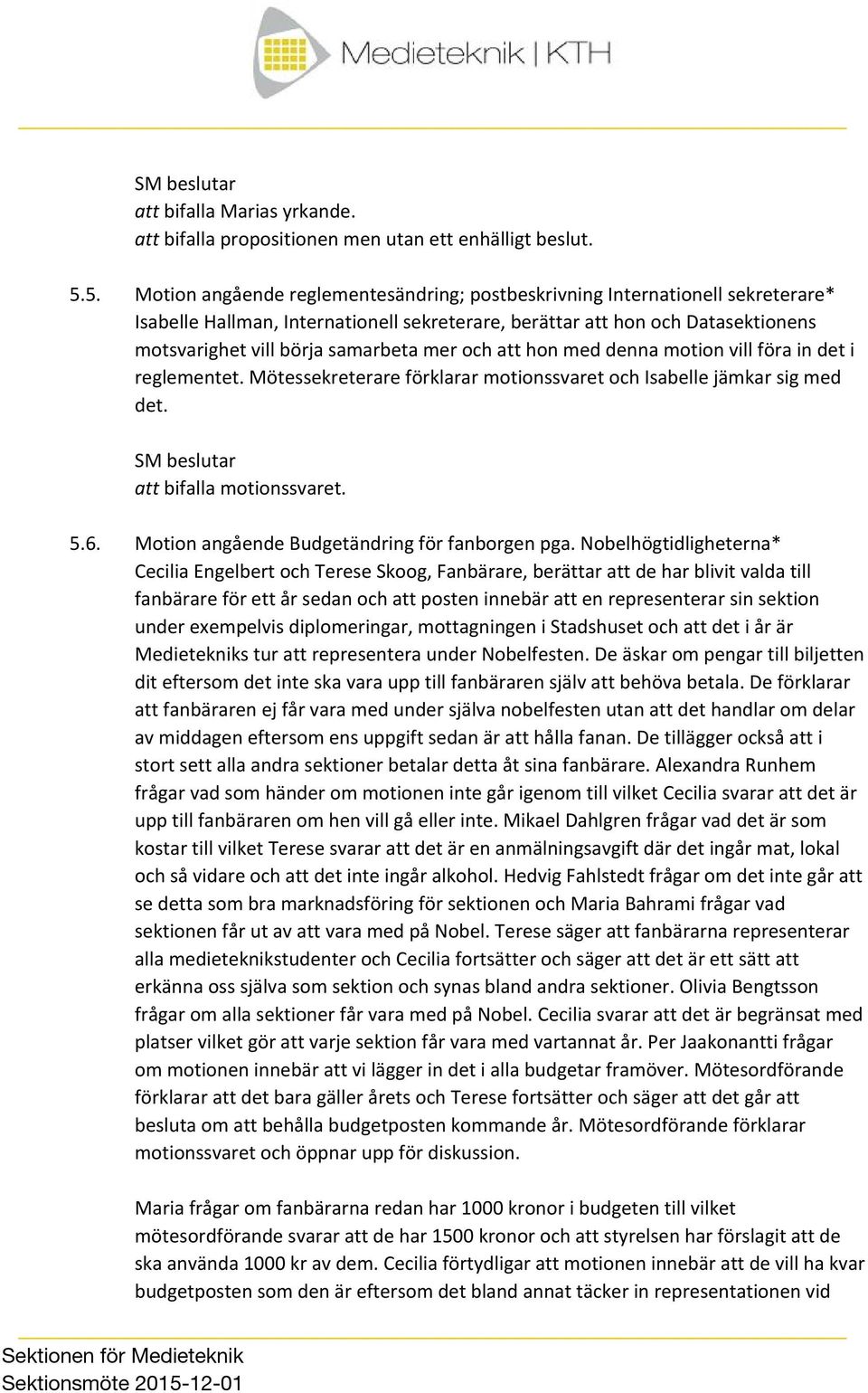 mer och att hon med denna motion vill föra in det i reglementet. Mötessekreterare förklarar motionssvaret och Isabelle jämkar sig med det. att bifalla motionssvaret. 5.6.