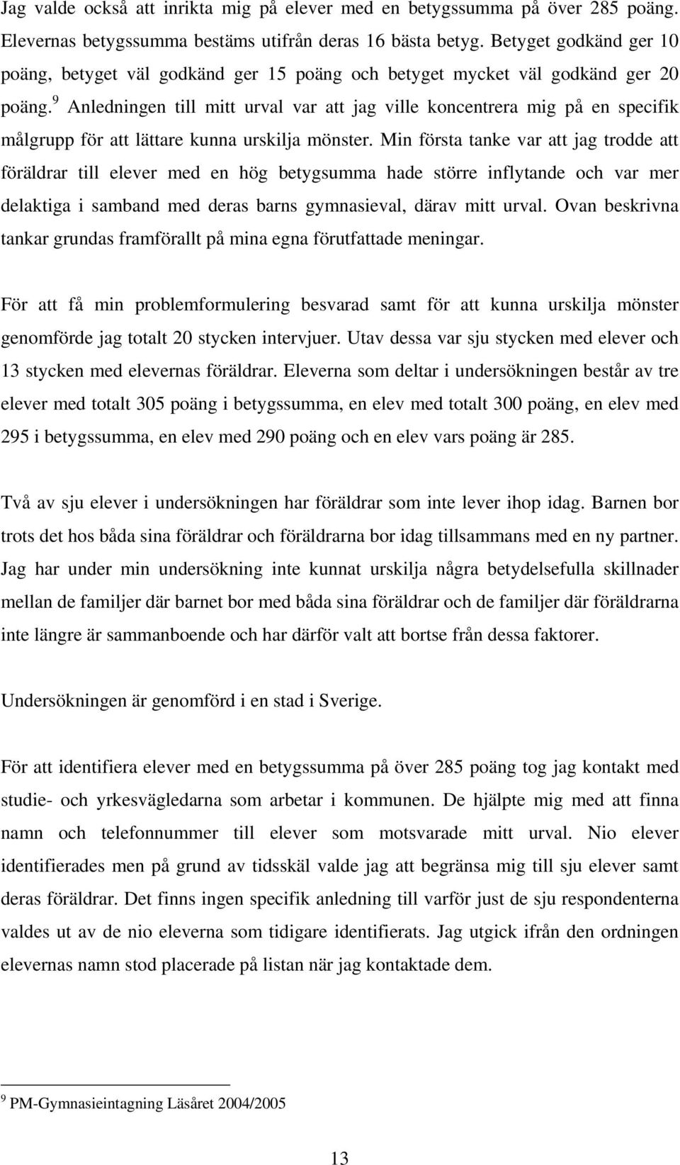 9 Anledningen till mitt urval var att jag ville koncentrera mig på en specifik målgrupp för att lättare kunna urskilja mönster.