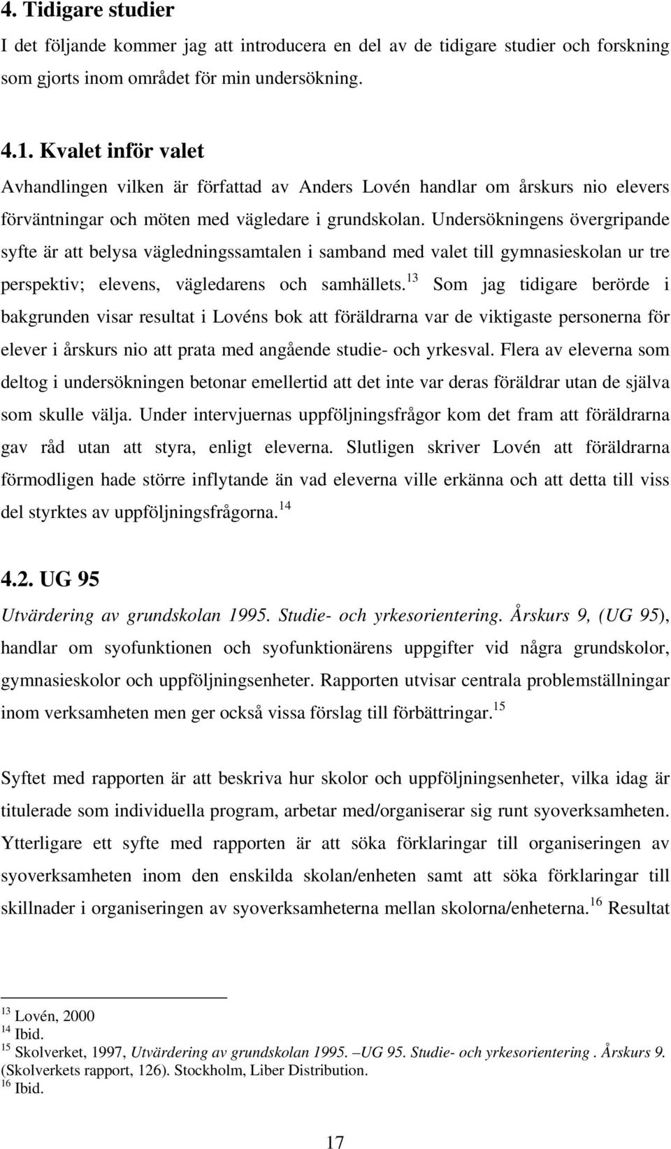 Undersökningens övergripande syfte är att belysa vägledningssamtalen i samband med valet till gymnasieskolan ur tre perspektiv; elevens, vägledarens och samhällets.