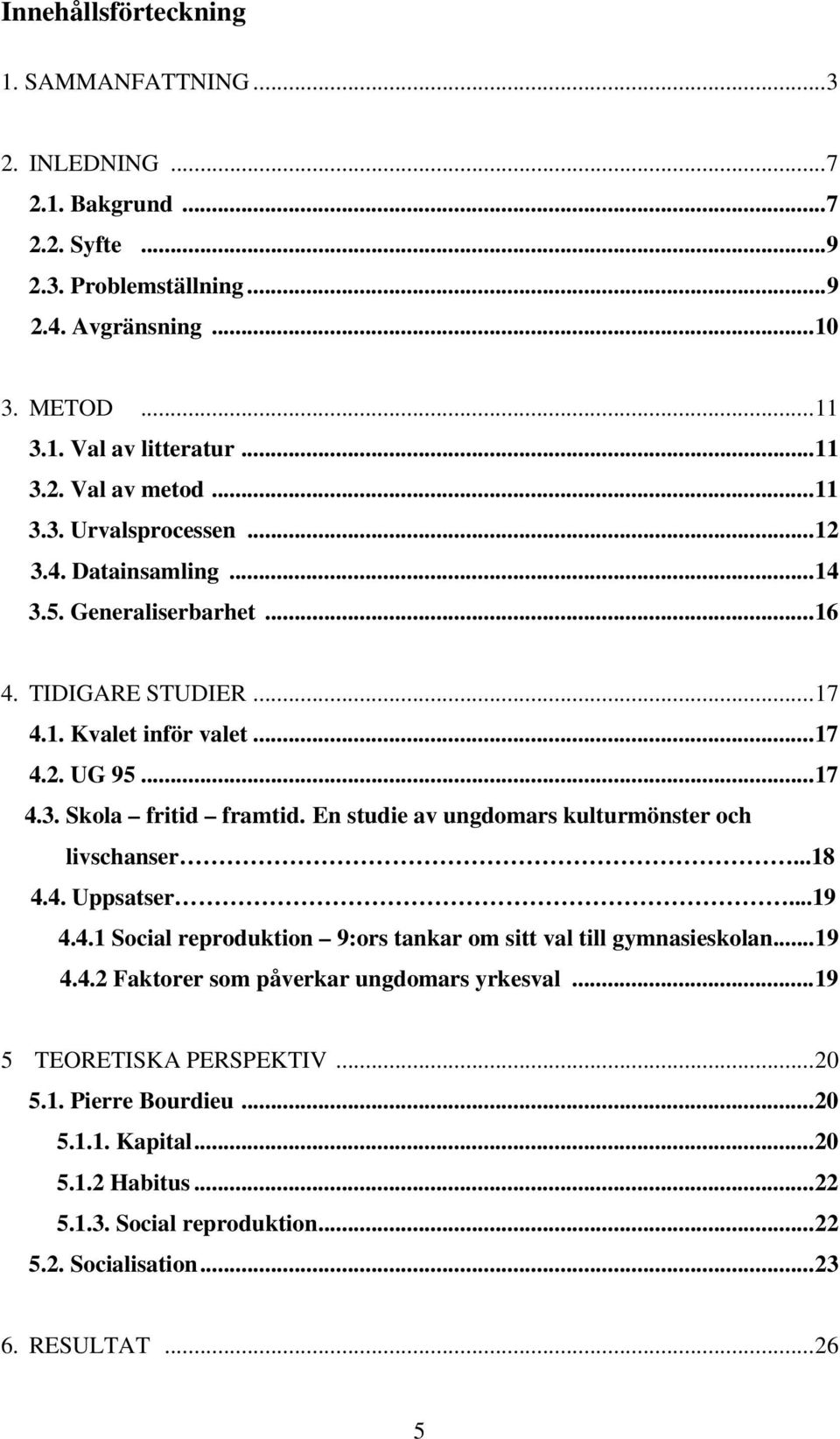 En studie av ungdomars kulturmönster och livschanser...18 4.4. Uppsatser...19 4.4.1 Social reproduktion 9:ors tankar om sitt val till gymnasieskolan...19 4.4.2 Faktorer som påverkar ungdomars yrkesval.