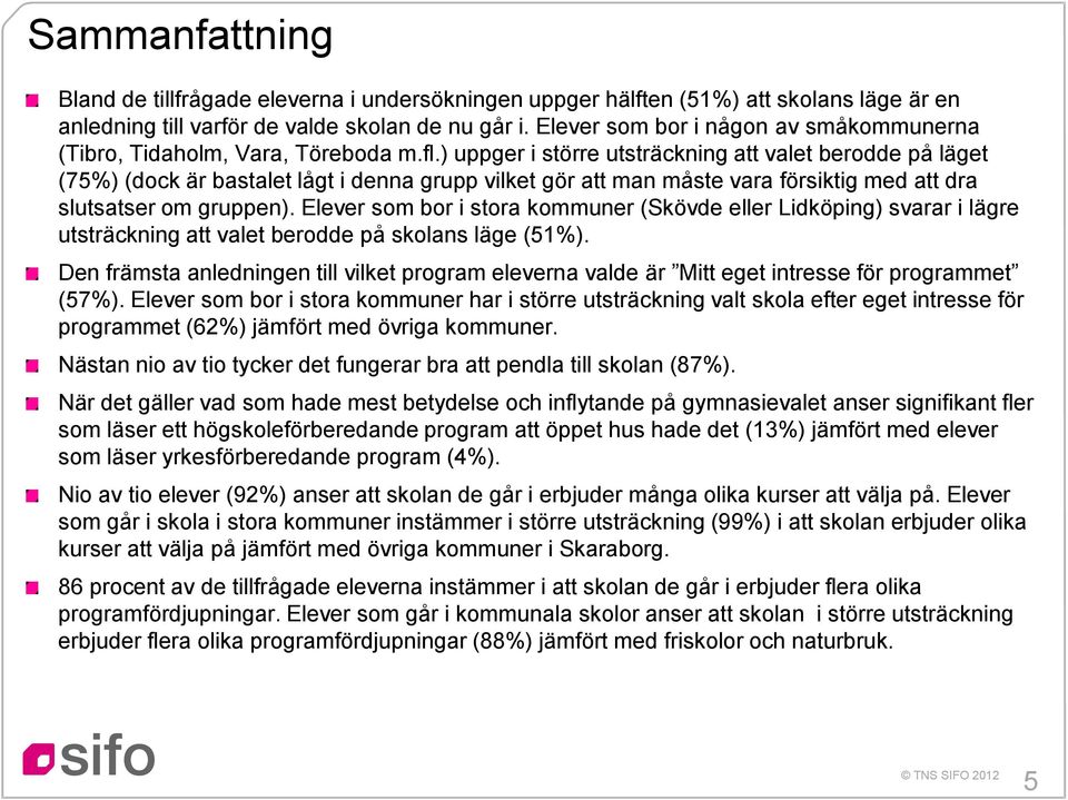 ) uppger i större utsträckning att valet berodde på läget (7%) (dock är bastalet lågt i denna grupp vilket gör att man måste vara försiktig med att dra slutsatser om gruppen).