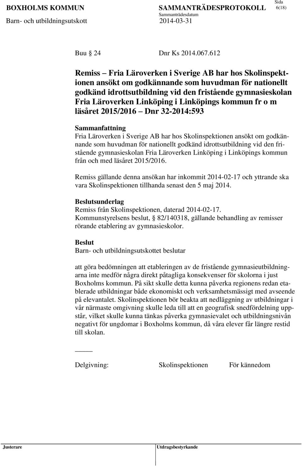 gymnasieskolan Fria Läroverken Linköping i Linköpings kommun fr o m läsåret 2015/2016 Dnr 32-2014:593 Fria Läroverken i Sverige AB har hos Skolinspektionen ansökt