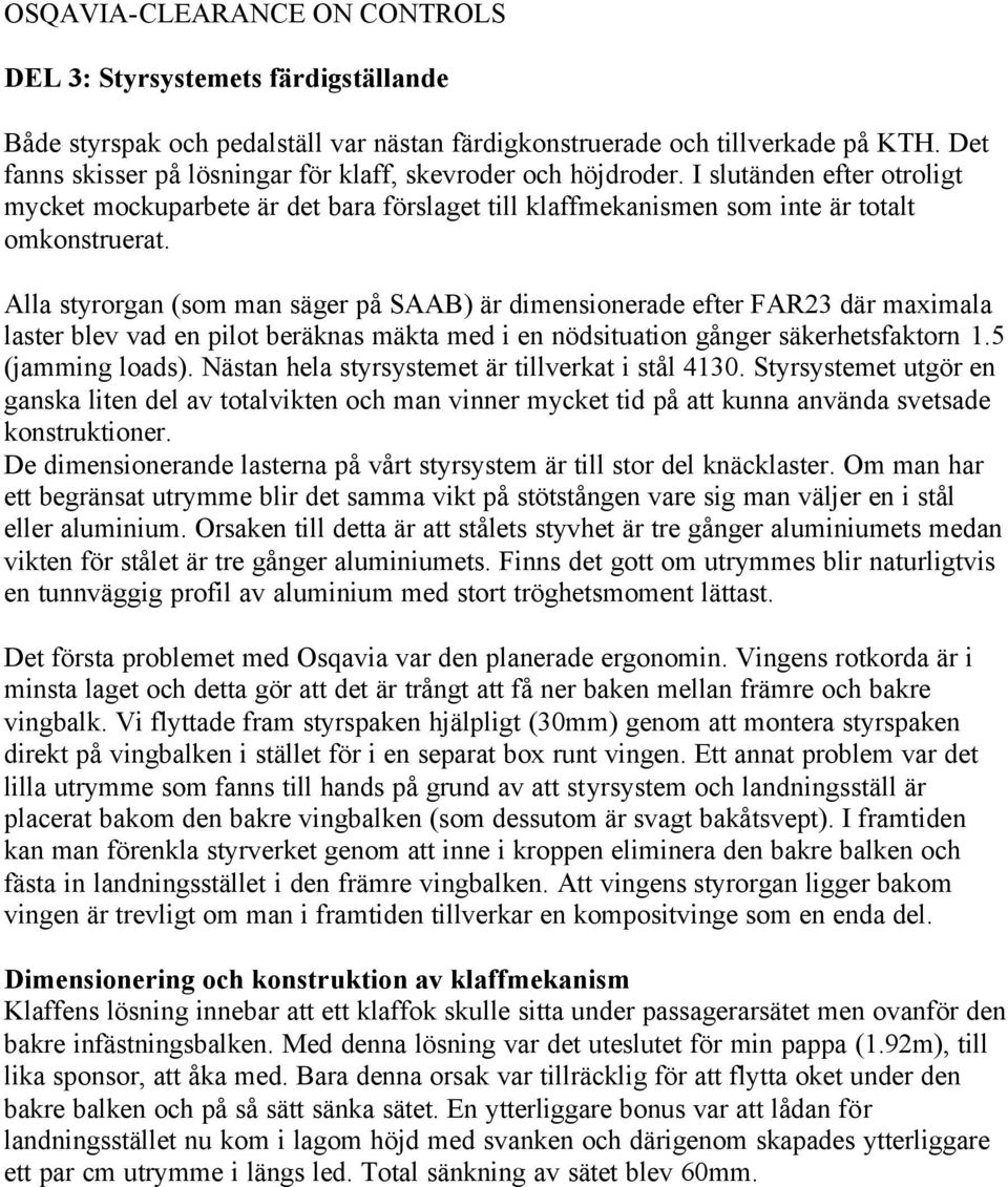 Alla styrorgan (som man säger på SAAB) är dimensionerade efter FAR23 där maximala laster blev vad en pilot beräknas mäkta med i en nödsituation gånger säkerhetsfaktorn 1.5 (jamming loads).