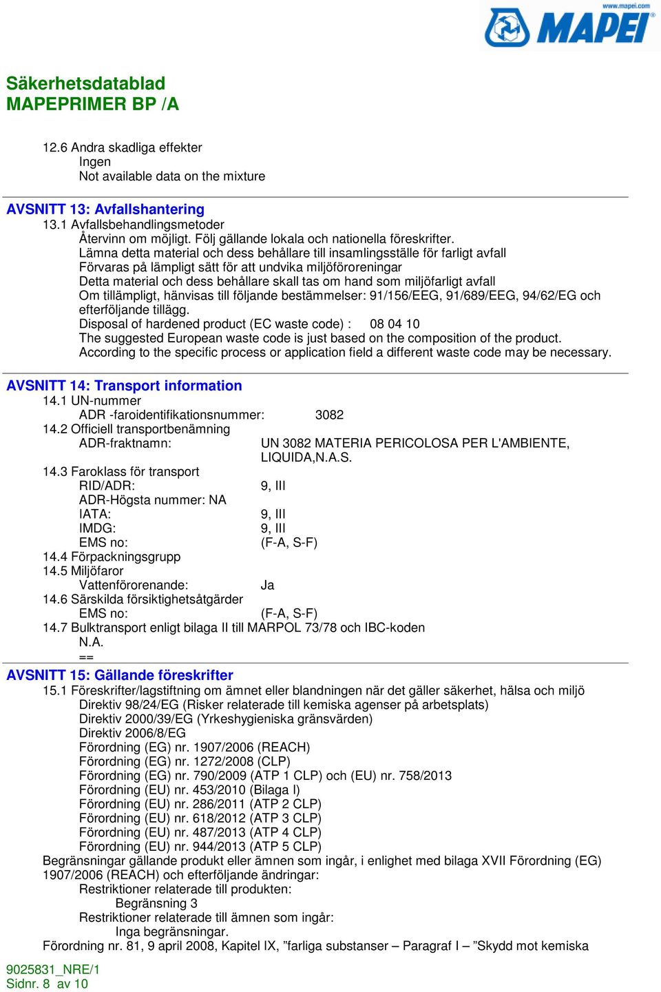 miljöfarligt avfall Om tillämpligt, hänvisas till följande bestämmelser: 91/156/EEG, 91/689/EEG, 94/62/EG och efterföljande tillägg.