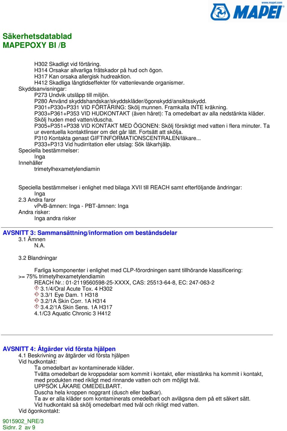 P303+P361+P353 VID HUDKONTAKT (även håret): Ta omedelbart av alla nedstänkta kläder. Skölj huden med vatten/duscha. P305+P351+P338 VID KONTAKT MED ÖGONEN: Skölj försiktigt med vatten i flera minuter.