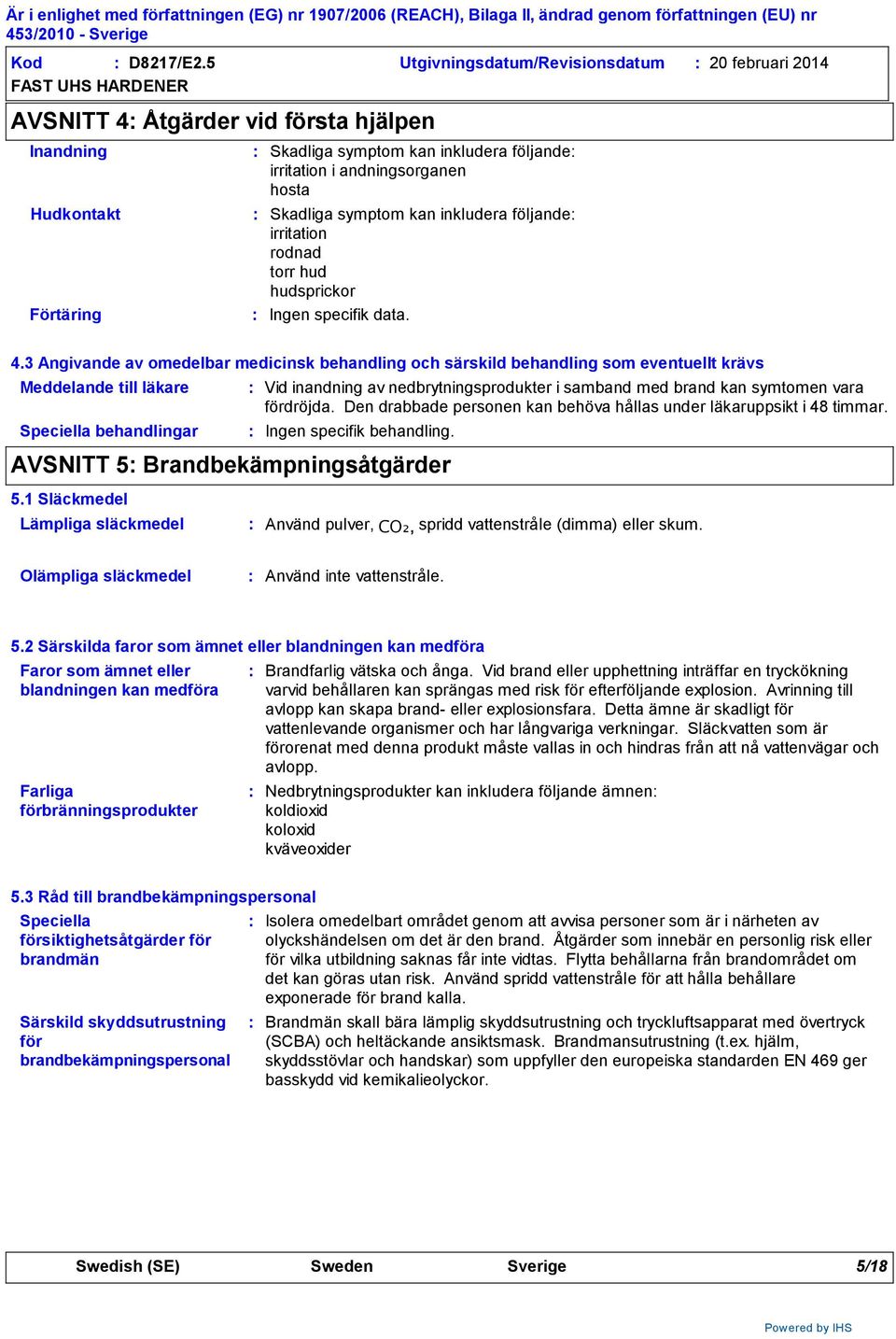 Skadliga symptom kan inkludera följande irritation rodnad torr hud hudsprickor Ingen specifik data. 4.